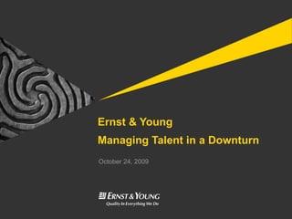 Ernst & Young  Managing Talent in a Downturn October 24, 2009 