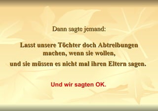 Dann sagte jemand:   Lasst unsere Töchter doch Abtreibungen machen, wenn sie wollen, und sie müssen es nicht mal ihren Eltern sagen.   Und wir sagten OK. 