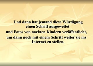 Und dann hat jemand diese Würdigung einen Schritt ausgeweitet  und Fotos von nackten Kindern veröffentlicht,  um dann noch mit einem Schritt weiter sie ins Internet zu stellen. 