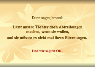 Dann sagte jemand:   Lasst unsere Töchter doch Abtreibungen machen, wenn sie wollen, und sie müssen es nicht mal ihren Eltern sagen.   Und wir sagten OK. 