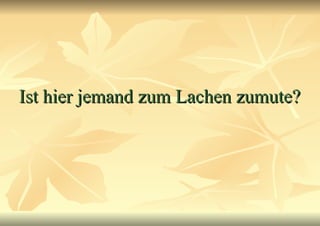 Ist hier jemand zum Lachen zumute? 