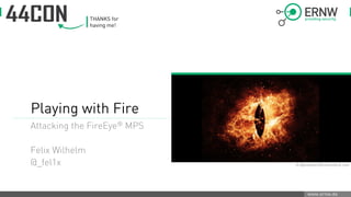 www.ernw.de
Playing with Fire
Attacking the FireEye® MPS
Felix Wilhelm
@_fel1x © Aphelleon/Shutterstock.com
THANKS for
having me!
Enno Rey
10.9.2015 22:18:11
 
