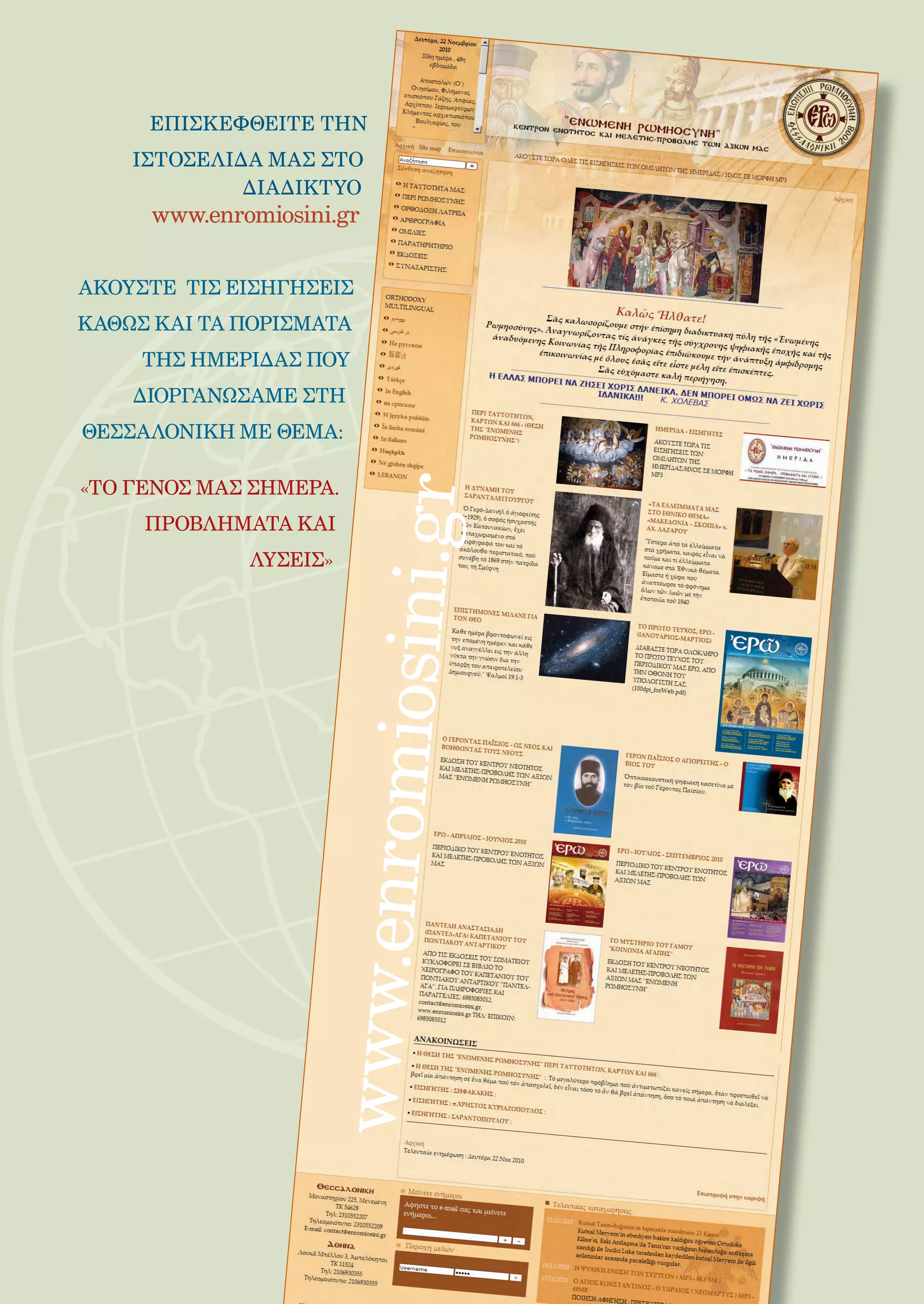 208



     ΕΠΙΣΚΕΦΘΕΙΤΕ ΤΗΝ
    ΙΣΤΟΣΕΛΙΔΑ ΜΑΣ ΣΤΟ
             ΔΙΑΔΙΚΤΥΟ
     www.enromiosini.gr


ΑΚΟΥΣΤΕ ΤΙΣ ΕΙΣΗΓΗΣΕΙΣ
ΚΑΘΩΣ ΚΑΙ ΤΑ ΠΟΡΙΣΜΑΤΑ
     ΤΗΣ ΗΜΕΡΙΔΑΣ ΠΟΥ
    ΔΙΟΡΓΑΝΩΣΑΜΕ ΣΤΗ
ΘΕΣΣΑΛΟΝΙΚΗ ΜΕ ΘΕΜΑ:

«ΤΟ ΓΕΝΟΣ ΜΑΣ ΣΗΜΕΡΑ.
     ΠΡΟΒΛΗΜΑΤΑ ΚΑΙ
             ΛΥΣΕΙΣ»
 