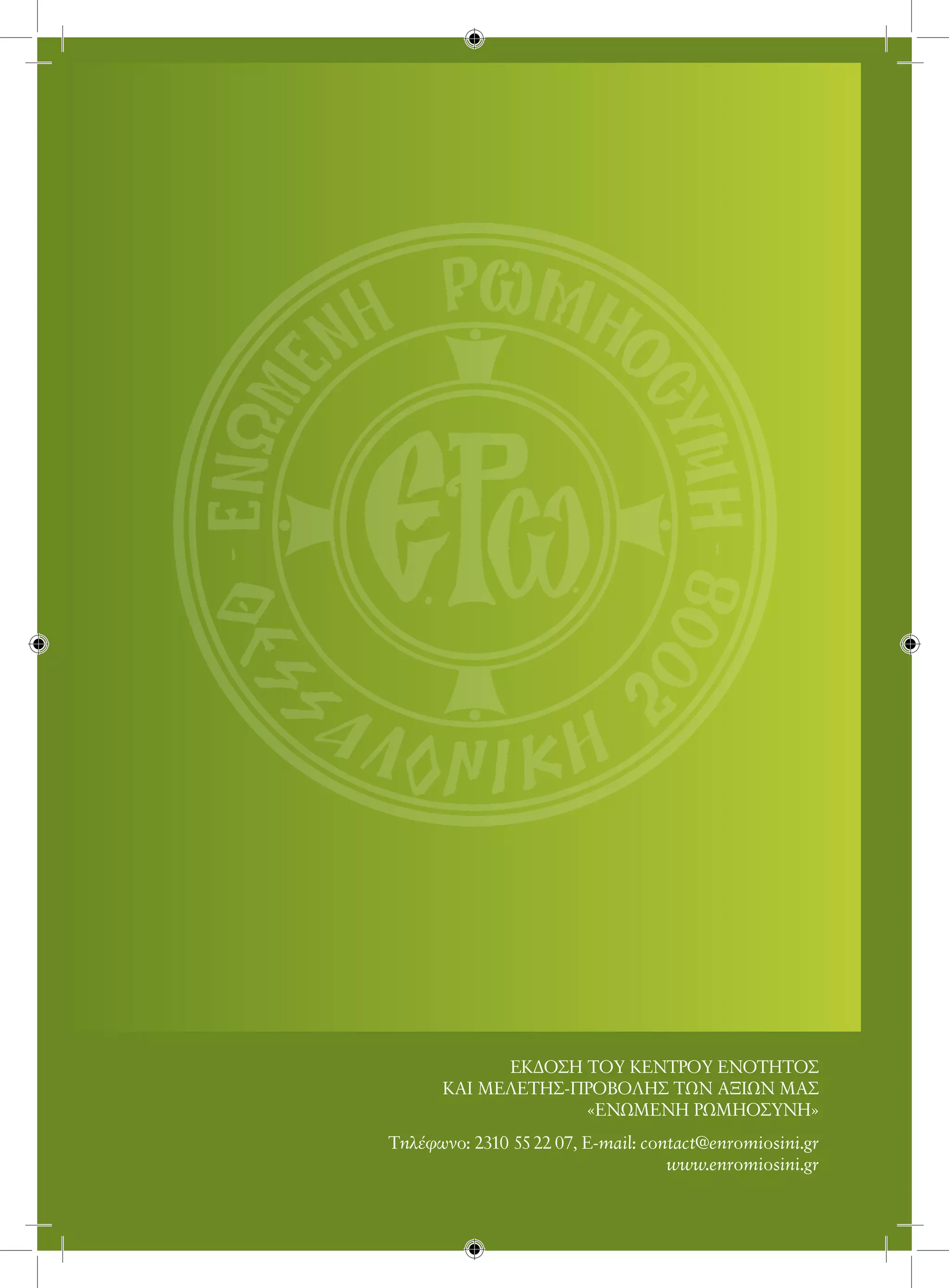 ΕΚΔΟΣΗ ΤΟΥ ΚΕΝΤΡΟΥ ΕΝΟΤΗΤΟΣ
      ΚΑΙ ΜΕΛΕΤΗΣ-ΠΡΟΒΟΛΗΣ ΤΩΝ ΑΞΙΩΝ ΜΑΣ
                   «ΕΝΩΜΕΝΗ ΡΩΜΗΟΣΥΝΗ»
Τηλέφωνo: 2310 55 22 07, E-mail: contact@enromiosini.gr
                                    www.enromiosini.gr
 