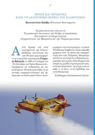 117




                 ΗΡΩΕΣ Κ ΑΙ ΠΡΟΔΟΤΕΣ
    Κ ΑΤΑ ΤΗ ΔΙΑ ΧΡΟΝΙΚΗ ΠΟΡΕΙΑ ΤΟΥ ΕΛ ΛΗΝΙΣΜΟΥ
             Κωνσταντίνου Χολέβα, Πολιτικοῦ Ἐπιστήμονος


                     Τή μάνα αὐτοί πού τούς γεννᾶ
           Τή ρουκανοῦν παντοτεινά -σάν δένδρο τά σκουλούκια.
                    Καί παίρνουν γἰ ἄπειρα πουγγιά
        ἐλεημοσύνη ἀπ̓ τήν Φραγκιά κι ἀπ̓ τήν Τουρκιά χαστούκια.




A
          ὐτά ἔγραφε γιά τούς                στρέφουν καί κατατρώγουν τή μάνα
          ὑπονομευτές τῆς ἑλληνο-            Ἑλλάδα καί λαμβάνουν ὡς ἀνταμοιβή
          ρθόδοξης ταυτότητας και            χρήματα ἀπό τή Δύση καί περιφρό-
          τῶν ἐθνικῶν μας συμφερό-           νηση ἀπό τούς Τούρκους. Μποροῦμε
ντων ὁ μεγάλος ποιητής μας Γεώργι-           κάλλιστα νά ποῦμε ὅτι ὁ Βιζυηνός πε-
ος Βιζυηνός τό 1883 στό ποίημά του           ριγράφει μία μικρή, ἀλλά διαχρονικά
«Τό Συναξάρι τοῦ Ἁγίου Κασσιανοῦ».           ὑπαρκτή, μερίδα συμπατριωτῶν μας,
Ἀναφέρεται σέ ἀνθρώπους μέ συ-               οἱ ὁποῖοι ξεπουλοῦν τή ψυχή τους σέ
μπλέγματα ἐθνικῆς μειονεξίας ἤ μέ            κάθε τι τό ξένο, τό ἀντορθόδοξο καί
πνεῦμα συμφεροντολογικό καί φι-              τό ἀνθελληνικό.
λάργυρο, οἱ ὁποῖοι ροκανίζουν, κατα-           Στή διαχρονική πορεία καί στήν πο-
 