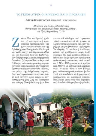 133




    ΤΟ ΓΕΝΟΣ ΑYΡΙΟ: ΟI ΚΙΝΔΥΝΟΙ Κ ΑΙ H ΠΡΟΚ ΛΗΣΗ

             Κώστα Χατζηαντωνίου, ἱστορικοῦ - συγγραφέως

                     «Θεμέλιον γάρ ἄλλον οὐδείς δύναται
             θεῖναι παρά τόν κείμενον, ὅς ἐστιν Ἰησοῦς Χριστός».
                         (Α΄ Πρός Κορινθίους, Γ΄, 11)




Z
          οῦμε ἐδῶ καί ἀρκετά χρό-            κοινωνικό αἴσθημα πού προσανα-
          νια τή συστηματική προ-             τόλιζε ἐπαναληπτικά τίς ψυχές, μέ
          σπάθεια ἐξοστρακισμοῦ τῆς           ὅλες τους τίς ἀδυναμίες, πρός τήν πα-
          χριστιανικῆς πίστης καί τῆς         ρήγορη μητρική θαλπωρή τῆς ζωῆς τῆς
ὀρθόδοξης παράδοσης ἀπό κάθε θεσμό            Ἐκκλησίας. Ἡ σταδιακή ἀπάλειψη
καί κάθε πτυχή τοῦ δημόσιου ἀλλά              αὐτοῦ τοῦ αἰσθήματος, ἀργά, ἀλλά
καί τοῦ ἰδιωτικοῦ βίου τῶν Ἑλλήνων.           σταθερά, δέν ἔχει ἀνοίξει ἁπλῶς διά-
Δέν ὑπάρχει ἀσφαλῶς καμμία ἀμφιβολία          πλατα τόν δρόμο πρός τήν πρωτοφανῆ
ὅτι πάντα ζούσαμε σέ ἕναν κόσμο πού           πολιτισμική κατάπτωση πού γνωρί-
ἡ δύναμη τοῦ κακοῦ, ἡ κατίσχυση τοῦ           ζει ὁ Νέος Ἑλληνισμός στίς ἡμέρες
πονηροῦ καί ἡ πρακτική ἀδυναμία τοῦ           μας. Ὁδηγεῖ μέ μαθηματική ἀκρίβεια
ἀγαθοῦ συνιστοῦσε σκάνδαλο τό ὁποῖο,          στόν ἱστορικό θάνατο τοῦ Γένους
στά μέτρα τῆς ἀνθρώπινης λογικῆς,             μας, τό ὁποῖο ἀφενός πιέζεται βιολο-
ἦταν καί παραμένει ἀνερμήνευτο. Αὐ-           γικά καί ἀπειλεῖται μέ δημογραφική
τό πού συνεῖχε ὅμως, πάντοτε, τήν             κατάρρευση καί ἀφετέρου πιέζεται
καθημερινή μας ζωή καί ἀπέτρεπε               ἰδεολογικά μέσῳ ἑνός νέου διχασμοῦ
τήν πλήρη ἠθική διάλυση ἦταν ἕνα              πού ἀπειλεῖ νά διαρρήξει τήν μέ κόπο
 