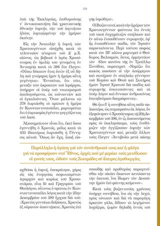 159


ὑπὸ τῆς Ἐκκλησίας, ἐπιθυμούσης               γῆς ὑψώθητε».
ν᾿ ἀντικαταστήση διὰ χριστιανικῆς              Οἱ Βυζαντινοί, κατὰ τὴν ἡμέραν τῶν
ἐθνικὴν ἑορτήν, τὴν τοῦ ἀηττήτου             Χριστουγέννων φαίνεται ὅτι ἐντός
ἡλίου, ἑορταζομένην τὴν ἡμέραν               τοῦ ναοῦ ἐσχημάτιζον σπήλαιον καὶ
ἐκείνην.                                     ἐν αὐτῷ ἐτοποθέτουν στρωμνήν, ἐφ᾿
  Εἰς τὴν Ἀνατολὴν ἡ ἑορτὴ τῶν               ἧς ἐτοποθέτουν παίδα, τὸν Ἰησοῦν
Χριστουγέννων εἰσήχθη κατὰ τὸ                παρισταίνοντα. Περὶ τούτου σαφῶς
τελευταῖον τέταρτον τοῦ Δ΄ μ.Χ.              κατὰ τὸν ΙΒ΄ αἰῶνα μαρτυρεῖ ὁ Θεό-
αἰῶνος, ὡς βεβαιοῖ ὁ ἱερὸς Χρυσό-            δωρος Βαλσαμών, ὅστις, ἑρμηνεύων
στομος ἐν ὁμιλίᾳ του γενομένη ἐν             τὸν 83ον κανόνα τῆς ἐν Τρούλλῳ
Ἀντιοχείᾳ κατὰ τὸ 386 ὅτε ἔλεγεν:            Συνόδου, παρατηρεῖ: «Νομίζω ὅτι
«Οὔπω δέκατον ἔτος ἐστὶν ἐξ οὗ δή-           κακῶς ποιοῦσιν οἱ τὴν ἀπόρρητον
λη καὶ γνώριμος ἡμῖν ἡ ἡμέρα αὕτη            καὶ σωτήριον ἐν σπηλαίῳ γέννησιν
γεγένηται». Ἐννοεῖται, ὅτι τότε,             τοῦ Κυρίου καὶ Θεοῦ καὶ Σωτῆρος
μεταξὺ τῶν ἀκροατῶν τοῦ ἱεράρχου,            ἡμῶν Ἰησοῦ Χριστοῦ διὰ παιδὸς καὶ
ὑπῆρχον οἱ ὑπὲρ τοῦ νεωτερισμοῦ              στρωμνῆς ὑποτυποῦντες καὶ τὰ
ἀπολογούμενοι, ὡς τοὐναντίον καὶ             ὑπὲρ λόγον καὶ ἔννοιαν ἀνθρωπίνοις
οἱ ἐγκαλοῦντες. Ὅταν μάλιστα τῷ              ἐπιτηδεύμασι διαγράφοντες».
378 ἑωρτάσθη τὸ πρῶτον ἡ ἡμέρα                 Θὰ ἦτο δ᾿ ἡ συνήθεια αὕτη πολὺ πα-
ἐν Κωνσταντινουπόλει, μαρτυρεῖται            λαιοτέρα, ὡς συμπεραίνω ἐκ λόγου, ὅν
ὅτι ὁ ἑορτασμὸς ἐγένετο γογγύζοντος          ἐξεφώνησεν ὁ Χρυσόστομος τῇ 20ῇ Δε-
τοῦ λαοῦ.                                    κεμβρίου τοῦ 386, ἐν ᾧ, ἀποτεινόμενος
  Ἀξιοσημείωτον εἶναι ὅτι, ἐκεῖ ὅπου         πρὸς τὸ ἐκκλησίασμα, τοὺς ἐνεθύ-
ἐγεννήθη ὁ Χριστός, μόλις κατὰ τὸ            μιζεν τὴν ἐγγίζουσαν ἑορτὴν τῶν
433 ἰδιαιτέρως ἑωρτάσθη ἡ Γέννη-             Χριστουγέννων καί, μεταξὺ ἄλλων
σις αὐτοῦ. Ὅπως ἂν ἔχη, ἅπαξ εἰσ-            τοὺς ἔλεγεν «Ἀντιβολῶ μετὰ πάσης

      Παράλληλα ἡ ἀγάπη γιά τόν συνάνθρωπό τους καί ἡ φλόγα
 γιά νά προσφέρουν στό Ἔθνος, ἀρχές πού μέ μεράκι τούς μετέδωσαν
     οἱ γονεῖς τους, ὠθοῦν τούς Ζωσιμάδες σέ ἄπειρες ἀγαθοεργίες.

αχθεῖσα ἡ ἑορτή, ἐπεκράτησε, χάρις           σπουδῆς καὶ προθυμίας παραγενέ-
εἰς τὰς ἐνεργείας πεφωτισμένων               σθαι τὴν οἰκίαν ἕκαστον κενώσαντα
ἱεραρχῶν καὶ κυρίως τοῦ Χρυσο-               τὴν ἑαυτοῦ, ἵνα ἴδωμεν τὸν Δεσπό-
στόμου, εἶτα δὲ καὶ Γρηγορίου τοῦ            την ἡμῶν ἐπὶ φάτνης κείμενον».
Θεολόγου, οὗτινος ὁ πρῶτος ἐν Κων-             Κατὰ τοὺς βυζαντινοὺς χρόνους
σταντινουπόλει λόγος κατὰ τὴν 25ην           ὑπῆρχε συνήθεια, ἵνα εἰς τὴν λεχώ,
Δεκεμβρίου τοῦ 380 ἤρχισε διὰ τοῦ:           πρὸς τόνωσιν καὶ διὰ νὰ παραγάγη
«Χριστὸς γεννᾶται δοξάσατε, Χριστὸς          ἀρκετὸν γάλα, δίδουν τὸ λεγόμενον
ἐξ οὐρανῶν ἀπαντήσατε, Χριστὸς ἐπὶ           λοχόζεμα, ζωμὸν δηλαδὴ ἐντός τοῦ
 