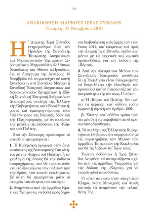 194




          AνακοΙνωση ΔιαρκοYς IερAς ΣυνOδου
                Τετάρτη, 17 Νοεμβρίου 2010




Η
          ̔ Διαρκής Ἱερά Σύνοδος             σια διαβούλευση στίς ἀρχές τοῦ νέου
          ἐνημερώθηκε ἀπό τόν                ἔτους 2011, καί ἑπομένως καί πρός
          Πρόεδρο τῆς Συνοδικῆς              τήν Διαρκῆ Ἱερά Σύνοδο, σχέδιο κει-
          Ἐπιτροπῆς Δογματικῶν               μένου μέ τίς τεχνικές καί νομικές
καί Νομοκανονικῶν Ζητημάτων Σε-              προϋποθέσεις γιά τήν ἐκδοση τῆς
βασμιώτατο Μητροπολίτη Φιλίππων,             «Κάρτας».
Νεαπόλεως καί Θάσου κ.Προκόπιο,              3. Ἀπό τήν πλευρά τῶν Μελῶν τῶν
ὅτι τό ἀπόγευμα τῆς Δευτέρας 15              Συνοδικῶν Ἐπιτροπῶν τονίσθηκε
Νοεμβρίου ἐ.ἐ. συμμετεῖχαν σέ κοινή          ὅτι ἡ Ἐκκλησία εἶναι ὑποχρεωμένη
Συνεδρίαση στό Συνοδικό Μέγαρο ἡ             νά διαφυλάττει τήν ἐλευθερία τοῦ
Συνοδική Ἐπιτροπή Δογματικῶν καί             προσώπου καί νά ὑπερασπίζεται τήν
Νομοκανονικῶν Ζητημάτων, ἡ Εἰδι-             ἀκεραιότητα τῆς πίστεως. Γἰ αὐτό :
κή Συνοδική Ἐπιτροπή Ἀνθρωπίνων
Δικαιωμάτων, στελέχη τῆς Ἑλληνι-               α) Ἡ «Κάρτα τοῦ Πολίτη» δέν πρέ-
κῆς Κυβερνήσεως καί εἰδικοί ἐπιστή-          πει νά περιέχει κατ̓ οὐδένα τρόπο
μονες καί ἐμπειρογνώμονες, τόσο              ἐμφανῆ ἤ ἀφανῆ τόν ἀριθμό «666».
ἀπό τόν χῶρο τῆς Νομικῆς, ὅσον καί             β) Ἐπίσης κατ̓ οὐδένα τρόπο πρέ-
τῆς Πληροφορικῆς, μέ ἀντικείμενο             πει μέ αὐτή νά παραβιάζονται οἱ προ-
τήν μελέτη τῆς ἐκδόσεως τῆς «Κάρ-            σωπικές ἐλευθερίες.
τας τοῦ Πολίτη».                             4. Τά στελέχη τῆς Ἑλληνικῆς Κυβερ-
  Ἀπό τήν Σύσκεψη προέκυψαν τά               νήσεως ἐδήλωσαν ὅτι συμφωνοῦν μέ
κάτωθι συμπεράσματα :                        τίς παρατηρήσεις τῶν Μελῶν τῶν
1. Ἡ Κυβέρνηση προχωρεῖ στήν ἀντι-           ἁρμοδίων Ἐπιτροπῶν τῆς Ἐκκλησίας
κατάσταση τῆς Ἀστυνομικῆς Ταυτότη-           καί θά τίς λάβουν ὑπ̓ ὄψιν τους.
τος μέ τήν «Κάρτα τοῦ Πολίτη», ἡ τε-           Τούτων δοθέντων ἡ Ἱερά Σύνο-
χνολογία τῆς ὁποίας θά τήν καθιστᾶ           δος ἀναμένει τό καταρτιζόμενο σχέ-
ἀπαραχάρακτη καί θά προστατεύο-              διο ἀπό τίς ἁρμόδιες Ὑπηρεσίες γιά
νται τά δικαιώματα τῶν πολιτῶν ἀπό           τήν ἔκδοση τῆς «Κάρτας» γιά νά
τήν δράση τοῦ κοινοῦ ἐγκλήματος.             τοποθετηθεῖ ὑπευθύνως.
Σέ αὐτή θά περιέχονται μόνο τά                 Γἰ αὐτό συνιστᾶ στόν εὐαγῆ ἱερό
στοιχεῖα ταυτότητος τοῦ κατόχου.             Κλῆρο, στούς Μοναχούς καί στούς
2. Ἀναμένεται ἀπό τίς ἁρμόδιες Κρα-          πιστούς νά ἀναμένουν τήν τελική
τικές Ὑπηρεσίες νά δοθεῖ πρός δημό-          θέση Της.
 