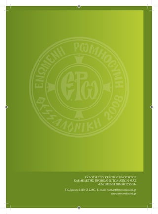 ΕΚΔΟΣΗ ΤΟΥ ΚΕΝΤΡΟΥ ΕΝΟΤΗΤΟΣ
      ΚΑΙ ΜΕΛΕΤΗΣ-ΠΡΟΒΟΛΗΣ ΤΩΝ ΑΞΙΩΝ ΜΑΣ
                   «ΕΝΩΜΕΝΗ ΡΩΜΗΟΣΥΝΗ»
Τηλέφωνo: 2310 55 22 07, E-mail: contact@enromiosini.gr
                                    www.enromiosini.gr
 