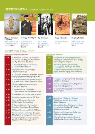 2

ΠΕΡΙΕΧΟΜΕΝΑ                    οκτωβριου - δεκ Ε Μ Β Ρ Ι Ο Υ 2 0 1 0




Μητροπ. Ναυπάκτου    π. Γεωργ. Μεταλληνοῦ    Ἁγ. Νεκταρίου              Γεωργ. Ἰ. Βιλλιώτη   Θεοφάνη Μαλκίδη
κ. Ἱεροθέου
Η ΕΚ Κ Λ ΗΣΙ Α ΩΣ    o aγιος ΤΗΣ             ΠΕΡΙ ΤΗΣ                   Π ΑΤΡΙΟΣ ΦΩΝΗ        Ο ΘΕΣΜΟΣ ΤΩΝ
ΕΚΦΡΑΣΗ ΣΥ ΝΕ-       ΕΝΟΤΗΤΟΣ ΤΟΥ            ΕΛ Λ ΗΝΙΚ ΗΣ               Σελ. 76              ΚΟΙΝΟΤΗΤΩΝ
Χ ΕΙ ΑΣ Σελ. 6       ΓΕΝΟΥΣ                  ΦΙ ΛΟΣΟΦΙ ΑΣ                                    Σελ. 99
                     Σελ. 14                 Σελ. 49


ΑΡΘΡΑ ΤΟΥ ΤΡΙΜΗΝΟΥ
ΟΡΘΟΔΟΞΑ ΠΝΕΥΜΑΤΙΚΑ ΘΕΜΑΤΑ                               ΟΙΚΟΓΕΝΕΙΑ - ΝΕΟΤΗΤΑ

  σ. 6   Ἡ Ἑκκλησία ἔκφραση τῆς συνέχειας                    σ. 63     Οἰκογένεια: Ἡ πρώτη πηγή παιδείας
         τοῦ γένους, Σεβ. Μητροπ. Ναυπάκτου                            Μερόπης Ν. Σπυροπούλου, ὁµότ. καθηγ.
         καί Ἁγ. Βλασίου κ. Ἱεροθέου                                   Πανεπιστημίου Ἀθηνῶν
 σ. 14   Ὁ Ἅγιος τῆς Ἑνότητος τοῦ γένους,                    σ. 67     Ἐπιτακτική ἀνάγκη κοινωνικῆς
         π. Γεωργίου Μεταλληνοῦ                                        ἀλληλεγγύης, Μανόλη Γ. Δρεττάκη
 σ. 20   Μέγας Κωνσταντῖνος, μοναχῆς                         σ. 70     Τό δηµοτικό µας τραγούδι στά σχολικά
         Ὀλυµπιάδος Ντίτορα                                            βιβλία, Νατσιοῦ Δηµητρίου, δασκάλου
 σ. 22   Ἡ Ὀρθόδοξη Ἑκκλησία, Μιχαήλ Γ. Τρίτου,
                                                         ΓΛΩΣΣΑ
         κοσµήτορος Θεολογικῆς Σχολῆς ΑΠΘ
 σ. 27   Ἡ λειτουργική καί μυστηριακή ἑνότητα              σ. 76       Ἡ πάτριος φωνή, Γεωργίου Ἰ. Βιλλιώτη
         στην Ἑκκλησία, Ἱεροµ. Γρηγορίου Ἁγιορ.                        φιλολόγου-θεολόγου

 σ. 34   Τό Ἅγιον Ὄρος παράγων ἑνότητος,                   σ. 81       Γραφή ἑλληνικῆς γλώσσας, Καραΐσκου
         π. Μαξίµου Ἰβηρίτου                                           Γεωργίου, ταξιάρχου ἐ. ἀ.

 σ. 39   Ὁ χαρακτήρας τῆς Ὀρθοδοξίας,                      σ. 84       Ἡ καραμανλίδικη γραφή, π. Ἀναστασίου
         Γ. Ἰ. Μαντζαρίδη, ὁµ. καθ. Θεολογ. ΑΠΘ                        Παρούτογλου

 σ. 44   Ἡ προσφορά τοῦ κλήρου πρός τό γένος             ΙΣΤΟΡΙΑ
 σ. 45   Ἀποκρίσεις νεομαρτύρων, π. Ἀθ. Σ. Λ.
                                                           σ. 87       Ἀρχαιότητα - Βυζάντιο - Νεώτερη
 σ. 49   Περί τῆς ἑλληνικῆς φιλοσοφίας,                                Ἑλλάδα, συνέχεια ἢ ἀσυνέχεια;
         Ἁγ. Νεκταρίου Πενταπόλεως                                     Νίκου Σβορώνου
 σ. 52   Ἡ Ἰερουσαλήμ καί οἱ Ἁγιοταφίτες                   σ. 89       Mέγας Ἀλέξανδρος: Ὁ µέ κανέναν ἄλλον
         Θεοφίλου, Πατριάρχου Ἱεροσολύµων                              θνητό ὅµοιος, Ἀµαλίας Κ. Ἠλιάδη,
 σ. 56   Ἑλλάς καί Ἰσραήλ περί Θεοῦ, J. Holzner                        φιλόλογου-ἱστορικοῦ

 σ. 57   Xριστιανικός ἑλληνισμός, π. Γεωργίου              σ. 94       Παράγοντες ἑνότητος τοῦ Βυζαντίου,
         Φλωρόφσκυ, πρωτοπρ., καθ. Θεολογίας                           π. Χρίστου Κυριαζόπουλου

 σ. 59   Τί θά γίνει μέ τήν οἰκονομική κρίση;              σ. 99       Ὁ θεσμός τῶν κοινοτήτων, Θεοφάνη
         Δηµητρίου Οἰκονόµου, γεωπόνου                                 Μαλκίδη, Δρ. Κοινωνικῶν Ἐπιστηµῶν
 