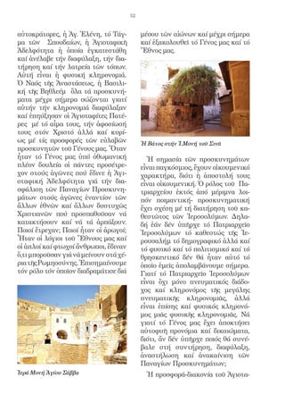 52


αὐτοκράτορες, ἡ Ἁγ. Ἑλένη, τό Τάγ-           μέσου τῶν αἰώνων καί μέχρι σήμερα
μα τῶν Σπουδαίων, ἡ Ἁγιοταφικῆ               καί ἐξακολουθεῖ τό Γένος μας καί τό
Ἀδελφότητα ἡ ὁποία ἐγκατεστάθη               Ἔθνος μας.
καί ἀνέλαβε τήν διαφύλαξη, τήν δια-
τήρηση καί τήν λατρεία τῶν τόπων.
Αὐτή εἶναι ἡ φυσική κληρονομιά.
Ὁ Ναός τῆς Ἀναστάσεως, ἡ Βασιλι-
κή τῆς Βηθλεέμ ὅλα τά προσκυνή-
ματα μέχρι σήμερα σώζονται γιατί
αὐτήν τήν κληρονομιά διαφύλαξαν
καί ἐπηύξησαν οἱ Ἁγιοταφίτες Πατέ-
ρες μέ τό αἷμα τους, τήν ἀφοσίωσή
τους στόν Χριστό ἀλλά καί κυρί-
ως μέ τίς προσφορές τῶν εὐλαβῶν              Ἡ Βάτος στήν Ἱ.Μονή τοῦ Σινᾶ
προσκυνητῶν τοῦ Γένους μας. Ὅταν
ἦταν τό Γένος μας ὑπό ὀθωμανική                Ἡ σημασία τῶν προσκυνημάτων
πλέον δουλεία οἱ πάντες προσέτρε-            εἶναι παγκόσμιος, ἔχουν οἰκουμενικό
χον στούς ἀγῶνες πού ἔδινε ἡ Ἁγι-            χαρακτήρα, διότι ἡ ἀποστολή τους
οταφική Ἀδελφότητα γιά τήν δια-              εἶναι οἰκουμενική. Ὁ ρόλος τοῦ Πα-
σφάλιση τῶν Παναγίων Προσκυνη-               τριαρχείου ἐκτός ἀπό μέριμνα λοι-
μάτων στούς ἀγῶνες ἐναντίον τῶν              πόν ποιμαντική- προσκυνηματική
ἄλλων ἐθνῶν καί ἄλλων δυστυχῶς               ἔχει σχέση μέ τή διατήρηση τοῦ κα-
Χριστιανῶν πού προσπαθοῦσαν νά               θεστῶτος τῶν Ἱεροσολύμων. Δηλα-
κατακτήσουν καί νά τά ἁρπάξουν.              δή ἐάν δέν ὑπῆρχε τό Πατριαρχεῖο
Ποιοί ἔτρεχαν; Ποιοί ἦταν οἱ ἀρωγοί;         Ἱεροσολύμων τό καθεστώς τῆς Ἱε-
Ἦταν οἱ λόγιοι τοῦ Ἔθνους μας καί            ρουσαλήμ τό δημογραφικό ἀλλά καί
οἱ ἁπλοί καί φτωχοί ἄνθρωποι, ἔδιναν         τό φυσικό καί τό πολιτισμικό καί τό
ὅ,τι μποροῦσαν γιά νά μείνουν στά χέ-        θρησκευτικό δέν θά ἦταν αὐτό τό
ρια τῆς Ρωμηοσύνης. Ἐπισημαίνουμε            ὁποῖο ἐμεῖς ἀπολαμβάνουμε σήμερα.
τόν ρόλο τόν ὁποῖον διαδραμάτισε διά         Γιατί τό Πατριαρχεῖο Ἱεροσολύμων
                                             εἶναι ὄχι μόνο πνευματικός διάδο-
                                             χος καί κληρονόμος τῆς μεγάλης
                                             πνευματικῆς κληρονομιᾶς, ἀλλά
                                             εἶναι ἐπίσης καί φυσικός κληρονό-
                                             μος μιᾶς φυσικῆς κληρονομιᾶς. Νά
                                             γιατί τό Γένος μας ἔχει ἀποκτήσει
                                             αὐτοφυῆ προνόμια καί δικαιώματα,
                                             διότι, ἄν δέν ὑπῆρχε ποιός θά συνέ-
                                             βαλε στή συντήρηση, διαφύλαξη,
                                             ἀναστήλωση καί ἀνακαίνιση τῶν
                                             Παναγίων Προσκυνημάτων;
Ἱερά Μονή Ἁγίου Σάββα                          Ἡ προσφορά-διακονία τοῦ Ἁγιοτα-
 