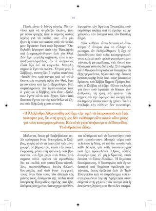 24


  Ποιός εἶναι ὁ λόγος αὐτός; Νὰ το-       ἱερωμένο, τὸν Ἀργύρη Τσακαλία, ποὺ
νίσω καὶ νὰ ἀναδείξω ἐκεῖνο, ποὺ          παρέσυρε ἀκόμη καὶ τὸ πρώην κατη-
μὲ πόνο ψυχῆς εἶπε ὁ σεμνὸς αὐτὸς         χόπουλο, τὸν ἀνεψιό του, τὸν Βασίλη
ἱερέας γιὰ τὰ παιδιά του: «ὅτι μία        Ξηρό.
ἦταν ἡ αἰτία τοῦ κακοῦ ποὺ τὰ παιδιά        Στὸν καθένα εἶναι δυνατὸ νὰ ἀνα-
μου ἔφτασαν ἐκεῖ ποὺ ἔφτασαν. Ὅτι         κύψει ἡ ἀπορία καὶ τὸ εὔλογο ἐ-
δηλαδὴ ξέφυγαν ἀπὸ τὴν Ἐκκλησία           ρώτημα, ἂν ἐκδηλώθηκαν ἢ ὄχι σὲ
καὶ ἀπομακρύνθηκαν ἀπὸ τὸν Θεό.           ὁποιοδήποτε ἀπὸ τοὺς κατηγορουμέ-
Δὲν ἔχει μεγάλη σημασία, εἶπε ὁ πα-       νους καὶ μὲ ποιὸ τρόπο φαινόμενα με-
πα-Τριαντάφυλλος, ἂν ὁ ἄνθρωπος           τάνοιας ἢ μεταμέλειας, γιὰ ὅσα ὁ κα-
εἶναι ἔξω ἀπ̓ τὰ κάγκελα. Μεγάλη          θένας ἀπ̓ αὐτοὺς διέπραξε. Στὸ σημεῖο
σημασία ἔχει νὰ σωθεῖ... Ὁ γιός μου, ὁ    αὐτὸ θεωρῶ ἀναγκαῖο νὰ ἀναφέρω τὰ
Σάββας», συνεχίζει ὁ ἱερέας πατέρας,      ἑξῆς γεγονόντα, δηλωτικά τῆς ὅποιας
«ἔπαθε ἕνα τράνταγμα καὶ μὲ αὐτὸ          μεταστροφῆς ἑνὸς ἀπὸ τοὺς βασικοὺς
ἔκανε μία στροφὴ πρὸς τὸν Θεό, ἔχει       δράστες, τοῦ Σάββα Ξηροῦ. Γράφει λοι-
μετανιώσει καὶ ζητᾶ ἐξομολόγο». Καὶ       πόν, ὁ Σάββας τὰ ἑξῆς: «Εἶναι σκληρὸ
συμπληρώνει τὸν ἱερέα-πατέρα του,         γιὰ ἕναν ποὺ ἀγαπάει τὸ δίκαιο, τὸν
ὁ γιός του ὁ Σάββας, ποὺ εἶπε: «Καλὰ      ἄνθρωπο, τὴ ζωή, νὰ φτάνει στὸ
ποὺ ἔγινε αὐτὸ ποὺ ἔγινε, διότι ἀπὸ       σημεῖο νὰ τὴν ἀφαιρεῖ καὶ ἀκόμη πιὸ
ἄπιστος ἔγινα πιστὸς καὶ θέλω νὰ ζή-      σκληρὸ γἰ αὐτὸν ποὺ τὴ χάνει. Τὸ ὅτι
σω στὸ ἑξῆς ζωὴ χριστιανική».             ἀνέλαβα τὴν εὐθύνη δὲν συνεπάγε-

 «Ἡ Ἀλεξάνδρα Ἀθανασιάδη ποὺ ἔχω τὴν τιμὴ νὰ ἐκπροσωπῶ καὶ ἐγώ,
 πιστέψτε μας, ὅτι στὴ ψυχή μας δὲν νιώθουμε οὔτε κακία οὔτε μίσος
  γιὰ τοὺς κατηγορουμένους. Καὶ αὐτὸ γιατί ἀνήκουμε στὸ ἴδιος εἶδος.
                        Τὸ ἀνθρώπινο εἶδος».

  Μάλιστα, ὅπως μὲ διαβεβαίωσε πο-        ται αὐτόματα καὶ τὸ ἀμετανόητο ποὺ
λὺ πρόσφατα ἕνας δικηγόρος, ὁ Σάβ-        μοῦ προσάπτουν. Μπορῶ τώρα ποὺ
βας, χωρὶς αὐτὸ νὰ ἀποτελεῖ γιὰ μένα      τελείωσε ἡ δίκη, νὰ πῶ ὅτι πονάω γιὰ
μομφὴ σὲ βάρος του, κατὰ τὴν κοινὴ        κάθε δάκρυ, γιὰ κάθε ἀναστεναγμὸ
ἔκφραση, μέσα στὴ φυλακὴ ποὺ βρί-         ποὺ ἔχω προκαλέσει. Ὅμως, οὐδεὶς
σκεται, «τὸ ἔχει ρίξει στὰ θεῖα». Στὸ     ἀναμάρτητος εἰ μὴ ὁ Χριστός, στοῦ
σημεῖο αὐτὸ πρέπει νὰ προσθέσω            ὁποίου τὸ ἔλεος ἐλπίζω... Ἡ δημόσια
ὅτι τὰ παιδιὰ τοῦ παπα-Τριαντάφυλ-        διαπόμπευση, ὁ διασυρμὸς ποὺ ἔγινε
λου, παρασύρθηκαν ἐκτὸς ἄλλων,            ἀπαιτεῖ καὶ δημόσια ὁμολογία με-
δυστυχῶς, καὶ ἀπὸ ἕναν συγγενή            τάνοιας, ὅπως ὁρίζεται ἀπὸ τὸ Ἱερὸ
τους, ἕναν θεῖο τους, τὸν ἀδελφὸ τῆς      Εὐαγγέλιο καὶ τὸ παράδειγμα τοῦ ἐ-
μάνας τους, ἀπόφοιτο τῆς πάλαι ποτὲ       σταυρωμένου ληστῆ. Ἁμάρτησα στὸν
ἱστορικῆς Πατμιάδας σχολῆς, καὶ ἤδη       οὐρανό, στὴ γῆ καὶ στὸν κόσμο καὶ ἡ
ἀπὸ μακροῦ χρόνου ἀποσχηματισθένα         ἀπέραντη Ἀγάπη τοῦ Θεοῦ δὲν σταμά-
 