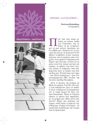 29




                             ΕΘΝΙΚΟ «Α ΛΤΣΧ ΑΪΜΕΡ»;


                                           Νινέττας Βολουδάκη
                                                  συγγραφέως




                            Π
οἰκογένεια   νεότητα                   ρίν ἀπὸ λίγο καιρὸ μι-
                                       λοῦσα μὲ κάποια παιδιὰ
                                       τοῦ Γυμνασίου ποὺ ἤ-
                                       θελαν νὰ μὲ γνωρίσουν
                            καὶ νὰ μοῦ κάνουν ἐρωτήσεις γιὰ
                            ἕνα βιβλίο μου. Συζητώντας τὰ ρώ-
                            τησα καὶ ἐγὼ μὲ τὴ σειρά μου ἂν θὰ
                            ἤθελαν νὰ βρεθοῦν σὲ μία «σκουλη-
                            κότρυπα» καὶ νὰ γυρίσουν πίσω στὸν
                            χρόνο, νὰ γνωρίσουν ἀνθρώπους ποὺ
                            ἔζησαν πρίν ἀπό μας, νὰ δοῦν μὲ τὰ
                            μάτια τους ἕναν κόσμο ποὺ ἔχει πιὰ
                            περάσει, νὰ μάθουν πὼς ἦταν τότε,
                            πὼς ζοῦσαν οἱ ἄνθρωποι, πόσο δια-
                            φορετικὲς ἦταν οἱ ἐποχές τους ἀπὸ
                            τὴ δίκη μας. Ἡ ἀπάντηση ποὺ πῆρα
                            - ἀπὸ ὅλους ἀνεξαιρετως - ἦταν ἕνα
                            κατηγορηματικὸ ΟΧΙ, ἀντάξιο τῆς
                            ἐπετείου τῆς 28ης Ὀκτωβρίου.
                              Αὐτὴ ἡ ἄρνηση τῆς μνήμης μὲ
                            ἔβαλε σὲ σκέψεις. Γιατί δὲν εἶναι κά-
                            τι ποὺ ἐκδηλώνουν μόνο τὰ παιδιά.
                            Σ̓ αὐτά, τουλάχιστον, ἡ ἀνωριμότητα
                            καὶ ἡ νεαρὴ ἡλικία θὰ ἦταν κά-
                            ποια δικαιολογία. Ἐμεῖς οἱ ἐνήλικες
                            εἴμαστε οἱ πρῶτοι ποὺ σφραγίζου-
                            με τὶς μνῆμες μας. Ἰδίως αὐτὲς ποὺ
                            πονοῦν! Μέχρι ποὺ φτάσαμε στὸ
                            σημεῖο -ποιός; ἐμεῖς, ἡ χώρα μὲ τὴν
                            ἐνδοξότερη ἱστορία τοῦ κόσμου - νὰ
                            σκεφτοῦμε νὰ βγάλουμε τὴν ἱστορία
                            ἀπὸ τὰ σχολειά μας!
 