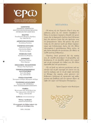 ΤΕ Υ ΧΟΣ ΑΡ. 6/ απριλΙΟς-ιουνΙΟς 2011
 ΠΕΡΙΟΔΙΚΟ TOY ΚΕΝΤΡΟΥ ΕΝΟΤΗΤΟΣ ΚΑΙ
  ΜΕ ΛΕΤΗΣ-ΠΡΟΒΟΛΗΣ ΤΩΝ ΑΞΙΩΝ ΜΑ Σ


                                                         metanoia
         ΙΔΙΟΚΤΗΤΗΣ
    «ΕΝΩΜΕΝΗ ΡΩΜΗΟΣΥΝΗ»
ΚΕΝΤΡΟΝ ΕΝΟΤΗΤΟΣ ΚΑΙ ΜΕΛΕΤΗΣ                 «Ἡ πίστις εἰς τὸν Χριστὸν εἶναι ὁ νέος πα-
   -ΠΡΟΒΟΛΗΣ ΤΩΝ ΑΞΙΩΝ ΜΑΣ
                                           ράδεισος μέσα εἰς τὸν ὁποῖον ἐπρόβαλεν ὁ
            ΕΚΔΟΤΗΣ                        Θεὸς τὸ σωτήριον ἰατρικόν, δηλαδὴ τὴν μετά-
   Παπαδόπουλος Θεόφιλος, Πρόεδρος
                                           νοιαν, διὰ νὰ ἠμποροῦν ἐκεῖνοι ὁποῦ ἐξέπεσαν
         Τηλ.: 6985 085 012
                                           ἀπὸ τὴν αἰώνιον ζωὴν διὰ τὴν ἀμέλειαν τους
      ΔΙΕΥΘΥΝΤΗΣ ΣΥΝΤΑΞΗΣ                  νὰ ξαναγυρίσουν πάλιν διὰ μέσου τῆς μετα-
         Χειλαδάκης Νικόλαος
                                           νοίας εἰς τὴν αἰώνιον ζωὴν μὲ δόξαν λαμπρο-
       ΥΠΕΥΘΥΝΟΙ ΣΥΝΤΑΞΗΣ                  τέραν καὶ ἐνδοξωτέραν. Διότι, ἐὰν δὲν ἤθελε
         Βιλλιώτης Γεώργιος
        Γαλανόπουλος Χρῆστος
                                           οἰκονομήση ὁ φιλάνθρωπος Θεὸς τοῦτο, νὰ
          Θανάσουλας Δῆμος                 μᾶς δώση δηλαδὴ τὴν μετάνοιαν, δὲν ἤθελε νὰ
                                           σωθῆ κανένας ἄνθρωπος».
         ΕΠΙΜΕΛΕΙΑ ΥΛΗΣ
        Παπαδόπουλος Θεόφιλος                «Ἐκεῖνος ὁποὺ μετανοεῖ διὰ τὰς κακίας
            ΔΙΟΡΘΩΣΕΙΣ
                                           του, ἂν εὑρεθῆ ἀνελεήμων ἢ ἀσυμπαθὴς καὶ
          Βιλλιώτης Γεώργιος               ἄσπλαχνος ἢ νὰ ἀποδίδη κακὸν ἀντὶ κακοῦ
            Τζίκα Δήμητρα                  καὶ νὰ μὴ συγχωρῆ τὸν ἐχθρό του, δὲν θέλει
   ΣΧΕΔΙΑΣΜΟΣ / ΣΕΛΙΔΟΠΟΙΗΣΗ               ὠφεληθῆ ἀπὸ τὴν μετάνοιαν».
      Βεζυργενίδης Χαράλαμπος
                                             «Τὸ νὰ ζητῆ τις πάντοτε μετάνοιαν καὶ κα-
     ΥΠΕΥΘΥΝΗ ΕΠΙΚΟΙΝΩΝΙΑΣ                 τάνυξιν καὶ νὰ μὴν προτιμᾶ τὸν ἑαυτό του εἰς
         ΚΑΙ ΣΥΝΔΡΟΜΩΝ
                                           κανένα πρᾶγμα, καὶ τὸ νὰ μὴ κάμη παντελῶς
          Ἰωαννίδου Μαρία
         Τηλ.: 2310 552 207                τὸ θέλημα τῆς σαρκός, αὐτὰ φέρνουν τὸν
                                           ἄνθρωπον ὀγλήγορα εἰς προκοπὴν καὶ καθα-
        EΤΗΣΙΑ ΣΥΝΔΡΟΜΗ
Ἐσωτερικοῦ: 20 Εὐρώ, Ἐξωτερικοῦ: 40 Εὐρώ
                                           ρότητα καὶ ἀπάθειαν καὶ τὸν κάνουν ἄξιον νὰ
                                           λάβη τὴν χάριν τοῦ Παναγίου Πνεύματος».
    ΤΡΑΠΕΖΙΚΟΣ ΛΟΓΑΡΙΑΣΜΟΣ
     Eurobank, BIC: EFGBGRAA
 IBAN: GR4002603220000140200352972
                                                          Ἁγίου Συμεὼν νέου θεολόγου
              ΓΡΑΦΕΙΑ
   Μοναστηρίου 225, 546 28 Θεσσ/νίκη
    Τηλ. παραγγελιῶν: 2310 552 713
         Τηλεομ.: 2310 552 209

     Διαδίκτυο: www.enromiosini.gr

         Ἠλεκτρ. ταχυδρομεῖο:
         contact@enromiosini.gr

 Οἱ συγγραφεῖς τῶν ἄρθρων φέρουν τὴν
      εὐθύνη γιὰ τὶς ἀπόψεις τους.

            ISSN: 1792-2828
 