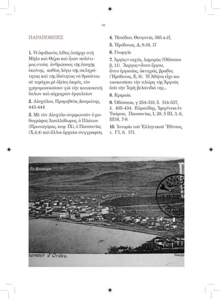 88


ΠΑΡΑΠΟΜΠΕΣ                               4. Ἡσιόδου, Θεογονία, 565 κ.ἐξ
                                         5. Ἡρόδοτος, Δ, 8-10, 17
1. Ὁ ὀψιδιανὸς λίθος ὑπῆρχε στὴ          6. Γεωργία
Μῆλο καὶ Θήρα καὶ ἦταν πολύτι-           7. Ἀργὸς=ταχύς, λαμπρὸς (Ὀδύσσεα
μος στοὺς ἀνθρώπους τῆς ἐποχῆς           β, 11). Ἄεργος=ἄνευ ἔργου,
ἐκείνης, καθὼς λόγῳ τῆς σκληρό-          ἄνευ ἐργασίας, ὀκνηρός, βραδὺς
τητας καὶ τῆς ἰδιότητας νὰ θραύεται      (Ἡρόδοτος, Ε, 6). Ἡ Ἀθήνα εἶχε κα-
σὲ τεμάχια μὲ ὀξεῖες ἀκμές, τὸν          τασκευάσει τὴν πλώρη τῆς Ἀργοῦς
χρησιμοποιοῦσαν γιὰ τὴν κατασκευὴ        ἀπὸ τὴν Ἱερὴ βελανιδιά της...
ὅπλων καὶ αἰχμηρῶν ἐργαλείων             8. Κριμαία.
2. Αἰσχύλου, Προμηθεὺς Δεσμώτης,         9. Ὀδύσσεια, γ 254-310, δ. 514-537,
443-444                                  λ. 405-434. Εὐριπίδης, Ἰφιγένεια ἐν
3. Μὲ τὸν Αἰσχύλο συμφωνοῦν ὁ μυ-        Ταύροις. Παυσανίας, Ι, 28, 5 ΙΙΙ, 3, 6,
θογράφος Ἀπολλόδωρος, ὁ Πλάτων           ΙΙΙ16, 7-9.
(Πρωταγόρας, κεφ. ΙΧ), ὁ Παυσανίας       10. Ἱστορία τοῦ Ἑλληνικοῦ Ἔθνους,
(Χ,4,4) καὶ ἄλλοι ἀρχαῖοι συγγραφεῖς.    τ. Γ1, 6. 171.




Τὰ Κοτύωρα
 