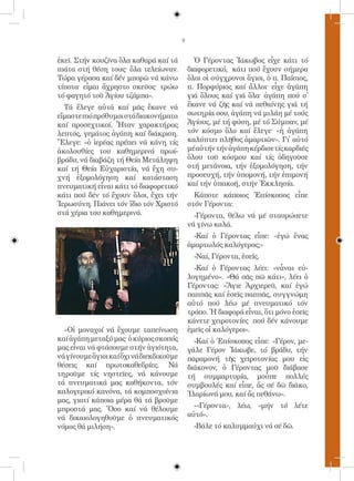 ἐκεῖ. Στήν κουζίνα ὅλα καθαρά καί τά            Ὁ Γέροντας Ἰάκωβος εἶχε κάτι τό
πιάτα στή θέση τους· ὅλα τελείωναν.           διαφορετικό, κάτι πού ἔχουν σήμερα
Τώρα γέρασα καί δέν μπορῶ νά κάνω             ὅλοι οἱ σύγχρονοι ἅγιοι, ὁ π. Παΐσιος,
τίποτα· εἶμαι ἄχρηστο σκεῦος· τρώω            π. Πορφύριος καί ἄλλοι· εἶχε ἀγάπη
τό φαγητό τοῦ Ἁγίου τζάμπα».                  γιά ὅλους καί γιά ὅλα· ἀγάπη πού σ᾿
  Τά ἔλεγε αὐτά καί μᾶς ἔκανε νά              ἔκανε νά ζῆς καί νά πεθαίνης γιά τή
εἴμαστε πιό πρόθυμοι στά διακονήματα          σωτηρία σου, ἀγάπη νά μιλάη μέ τούς
καί προσεχτικοί. Ἦταν χαρακτήρας              Ἁγίους, μέ τή φύση, μέ τό Σύμπαν, μέ
λεπτός, γεμάτος ἀγάπη καί διάκριση.           τόν κόσμο ὅλο καί ἔλεγε· «ἡ ἀγάπη
Ἔλεγε: «ὁ ἱερέας πρέπει νά κάνη τίς           καλύπτει πλῆθος ἁμαρτιῶν». Γι᾿ αὐτό
ἀκολουθίες του καθημερινά πρωί-               μέ αὐτήν τήν ἀγάπη κέρδισε τίς καρδιές
βράδυ, νά διαβάζη τή Θεία Μετάληψη            ὅλου τοῦ κόσμου καί τίς ὁδηγοῦσε
καί τή Θεία Εὐχαριστία, νά ἔχη συ-            στή μετάνοια, τήν ἐξομολόγηση, τήν
χνή ἐξομολόγηση καί κατάσταση                 προσευχή, τήν ὑπομονή, τήν ἐπιμονή
πνευματική εἶναι κάτι τό διαφορετικό          καί τήν ὑπακοή, στήν Ἐκκλησία.
κάτι πού δέν τό ἔχουν ὅλοι, ἔχει τήν            Κάποτε κάποιος Ἐπίσκοπος εἶπε
Ἱερωσύνη. Πιάνει τόν ἴδιο τόν Χριστό          στόν Γέροντα:
στά χέρια του καθημερινά.                       -Γέροντα, θέλω νά μέ σταυρώσετε
                                              νά γίνω καλά.
                                                -Καί ὁ Γέροντας εἶπε: «ἐγώ ἕνας
                                              ἁμαρτωλός καλόγερος;»
                                                -Ναί, Γέροντα, ἐσεῖς.
                                                -Καί ὁ Γέροντας λέει: «νἆναι εὐ-
                                              λογημένο». «Θά σᾶς πῶ κάτι», λέει ὁ
                                              Γέροντας: «Ἅγιε Ἀρχιερεῦ, καί ἐγώ
                                              παππᾶς καί ἐσεῖς παππᾶς, συγγνώμη
                                              αὐτό πού λέω μέ πνευματικό τόν
                                              τρόπο. Ἡ διαφορά εἶναι, ὅτι μόνο ἐσεῖς
                                              κάνετε χειροτονίες πού δέν κάνουμε
  »Οἱ μοναχοί νά ἔχουμε ταπείνωση             ἐμεῖς οἱ καλόγεροι».
καί ἀγάπη μεταξύ μας· ὁ κύριος σκοπός           -Καί ὁ Ἐπίσκοπος εἶπε: «Γέρον, με-
μας εἶναι νά φτάσουμε στήν ἁγιότητα,          γάλε Γέρον Ἰάκωβε, τό βράδυ, τήν
νά γίνουμε ἅγιοι καί ὄχι νά διεκδικοῦμε       παραμονή τῆς χειροτονίας μου εἰς
θέσεις καί πρωτοκαθεδρίες. Νά                 διάκονον, ὁ Γέροντας μοῦ διάβασε
τηροῦμε τίς νηστεῖες, νά κάνουμε              τή συμμαρτυρία, μοὖπε πολλές
τά πνευματικά μας καθήκοντα, τόν              συμβουλές καί εἶπε, ἄς σέ δῶ διᾶκο,
καλογερικό κανόνα, τά κομποσχοίνια            Ἰλαρίωνά μου, καί ἄς πεθάνω».
μας, γιατί κάποια μέρα θά τά βροῦμε
μπροστά μας. Ὅσο καί νά θέλουμε                 -«Γέροντα», λέω, «μήν τό λέτε
νά δικαιολογηθοῦμε ὁ πνευματικός              αὐτό».
νόμος θά μιλήση».                               -Βάλε τό καλυμμαύχι νά σέ δῶ.
 