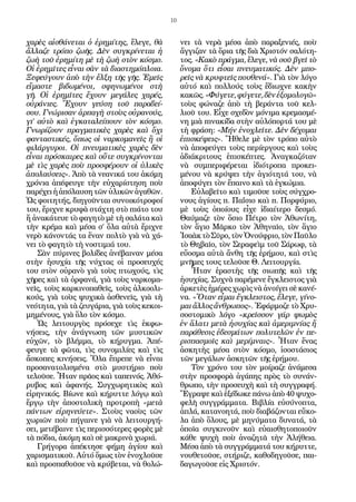 10
χαρὲς αἰσθάνεται ὁ ἐρημίτης, ἔλεγε, θὰ
ἄλλαζε τρόπο ζωῆς. Δὲν συγκρίνεται ἡ
ζωὴ τοῦ ἐρημίτη μὲ τὴ ζωὴ στὸν κόσμο.
Οἱ ἐρημῖτες εἶναι σὰν τὰ διαστημόπλοια.
Ξεφεύγουν ἀπὸ τὴν ἕλξη τῆς γῆς. Ἐμεῖς
εἴμαστε βιδωμένοι, σφηνωμένοι στὴ
γῆ. Οἱ ἐρημῖτες ἔχουν μεγάλες χαρές,
οὐράνιες. Ἔχουν γεύση τοῦ παραδεί-
σου. Γνώρισαν ἁρπαγὴ στοὺς οὐρανούς,
γι’ αὐτὸ καὶ ἐγκαταλείπουν τὸν κόσμο.
Γνωρίζουν πραγματικὲς χαρὲς καὶ ὄχι
φανταστικές, ὅπως οἱ ναρκομανεῖς ἢ οἱ
φιλάργυροι. Οἱ πνευματικὲς χαρὲς δὲν
εἶναι πρόσκαιρες καὶ οὔτε συγκρίνονται
μὲ τὶς χαρὲς ποὺ προσφέρουν οἱ ὑλικὲς
ἀπολαύσεις». Ἀπὸ τὰ νεανικά του ἀκόμη
χρόνια ἀπέφευγε τὴν εὐχαρίστηση ποὺ
παρέχειἡἀπόλαυσητῶνὑλικῶνἀγαθῶν.
Ὡς φοιτητής, διηγοῦνται συνοικότροφοί
του, ἔριχνε κρυφὰ στάχτη στὸ πιάτο του
ἤ ἀνακάτευε τὸ φαγητὸ μὲ τὴ σαλάτα καὶ
τὴν κρέμα καὶ μέσα σ’ ὅλα αὐτὰ ἔριχνε
νερὸ κάνοντάς τα ἕναν πολτὸ γιὰ νὰ χά-
νει τὸ φαγητὸ τὴ νοστιμιά του.
Σὰν πύρινες βολίδες ἀνέβαιναν μέσα
στὴν ἡσυχία τῆς νύχτας οἱ προσευχές
του στὸν οὐρανὸ γιὰ τοὺς πτωχούς, τὶς
χῆρες καὶ τὰ ὀρφανά, γιὰ τοὺς ναρκομα-
νεῖς, τοὺς καρκινοπαθεῖς, τοὺς ἀλκοολι-
κούς, γιὰ τοὺς ψυχικὰ ἀσθενεῖς, γιὰ τὴ
νεότητα, γιὰ τὰ ζευγάρια, γιὰ τοὺς κεκοι-
μημένους, γιὰ ὅλο τὸν κόσμο.
Ὡς λειτουργὸς πρόσεχε τὶς ἐκφω-
νήσεις, τὴν ἀνάγνωση τῶν μυστικῶν
εὐχῶν, τὸ βλέμμα, τὸ κήρυγμα. Ἀπέ-
φευγε τὰ φῶτα, τὶς συνομιλίες καὶ τὶς
ἄσκοπες κινήσεις. Ὅλα ἔπρεπε νὰ εἶναι
προσανατολισμένα στὸ μυστήριο ποὺ
τελοῦσε. Ἦταν πρᾶος καὶ ταπεινός. Ἀθό-
ρυβος καὶ ἀφανής. Συγχωρητικὸς καὶ
εἰρηνικός. Βίωνε καὶ κήρυττε λόγῳ καὶ
ἔργῳ τὴν ἀποστολικὴ προτροπὴ «μετὰ
πάντων εἰρηνεύετε». Στοὺς ναοὺς τῶν
χωριῶν ποὺ πήγαινε γιὰ νὰ λειτουργή-
σει, μετέβαινε τὶς περισσότερες φορὲς μὲ
τὰ πόδια, ἀκόμη καὶ σὲ μακρινὰ χωριά.
Γρήγορα ἀπέκτησε φήμη ἁγίου καὶ
χαρισματικοῦ. Αὐτό ὅμως τὸν ἐνοχλοῦσε
καὶ προσπαθοῦσε νὰ κρύβεται, νὰ θολώ-
νει τὰ νερὰ μέσα ἀπὸ παραξενιές, ποὺ
ἄγγιζαν τὰ ὅρια τῆς διὰ Χριστόν σαλότη-
τος. «Κακὸ πράγμα, ἔλεγε, νὰ σοῦ βγεῖ τὸ
ὄνομα ὅτι εἶσαι πνευματικός. Δὲν μπο-
ρεῖς νὰ κρυφτεῖς πουθενά». Γιὰ τὸν λόγο
αὐτό καὶ πολλούς τοὺς ἔδιωχνε κακὴν
κακῶς.«Φύγετε,φύγετε,δὲνἐξομολογῶ»
τοὺς φώναζε ἀπὸ τὴ βεράντα τοῦ κελ-
λιοῦ του. Εἶχε σχεδὸν μόνιμα κρεμασμέ-
νη μιὰ πινακίδα στὴν αὐλόπορτά του μὲ
τὴ φράση: «Μήν ἐνοχλεῖτε. Δὲν δέχομαι
ἐπισκέψεις». Ἤθελε μὲ τὸν τρόπο αὐτὸ
νὰ ἀποφεύγει τοὺς περίεργους καὶ τοὺς
ἀδιάκριτους ἐπισκέπτες. Ἀναγκαζόταν
νὰ συμπεριφέρεται ἰδιότροπα προκει-
μένου νὰ κρύψει τὴν ἁγιότητά του, νὰ
ἀποφύγει τὸν ἔπαινο καὶ τὰ ἐγκώμια.
Εὐλαβεῖτο καὶ τιμοῦσε τοὺς σύγχρο-
νους ἁγίους π. Παΐσιο καὶ π. Πορφύριο,
μὲ τοὺς ὁποίους εἶχε ἰδιαίτερο δεσμό.
Θαύμαζε τὸν ὅσιο Πέτρο τὸν Ἀθωνίτη,
τὸν ἅγιο Μᾶρκο τὸν Ἀθηναῖο, τὸν ἅγιο
ἸσαὰκτὸΣῦρο,τὸνὈνούφριο,τὸνΠαῦλο
τὸ Θηβαῖο, τὸν Σεραφεὶμ τοῦ Σάρωφ, τὰ
εὔοσμα αὐτὰ ἄνθη τῆς ἐρήμου, καὶ στὶς
μνῆμες τους τελοῦσε Θ. Λειτουργία.
Ἦταν ἐραστὴς τῆς σιωπῆς καὶ τῆς
ἡσυχίας. Συχνὰ παρέμενε ἔγκλειστος γιὰ
ἀρκετὲς ἡμέρες χωρὶς νὰ ἀνοίγει σὲ κανέ-
να. «Ὅταν εἶμαι ἔγκλειστος, ἔλεγε, γίνο-
μαι ἄλλος ἄνθρωπος». Ἐφάρμοζε τὸ Χρυ-
σοστομικὸ λόγο «κρεῖσσον γάρ ψωμὸς
ἐν ἅλατι μετὰ ἡσυχίας καὶ ἀμεριμνίας ἤ
παράθεσις ἐδεσμάτων πολυτελῶν ἐν πε-
ρισπασμοῖς καὶ μερίμναις». Ἦταν ἕνας
ἀσκητὴς μέσα στὸν κόσμο, ἰσοστάσιος
τῶν μεγάλων ἀσκητῶν τῆς ἐρήμου.
Τὸν χρόνο του τὸν μοίραζε ἀνάμεσα
στὴν προσφορὰ ἀγάπης πρὸς τὸ συνάν-
θρωπο, τὴν προσευχὴ καὶ τὴ συγγραφή.
Ἔγραψε καὶ ἐξέδωκε πάνω ἀπὸ 40 ψυχο-
φελῆ συγγράμματα. Βιβλία εὐσύνοπτα,
ἁπλά, κατανοητά, ποὺ διαβάζονται εὔκο-
λα ἀπὸ ὅλους, μὲ μηνύματα δυνατά, τὰ
ὁποῖα συγκινοῦν καὶ εὐαισθητοποιοῦν
κάθε ψυχὴ ποὺ ἀναζητᾶ τὴν Ἀλήθεια.
Μέσα ἀπὸ τὰ συγγράμματά του κήρυττε,
νουθετοῦσε, στήριζε, καθοδηγοῦσε, παι-
δαγωγοῦσε εἰς Χριστόν.
 