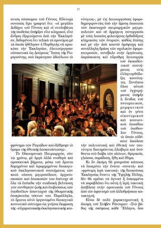 27
πνιση σύσσωμου τοῦ Γένους. Εὔστοχα
συνεπῶς ἔχει γραφτεῖ ὅτι: «οἱ μεγάλοι
Διδάχοι τοῦ Γένους καὶ οἱ στυλοβάτες
τῆς παιδείας ὑπῆρξαν εἴτε κληρικοί, εἴτε
ἄνδρες ἐξαρτώμενοι ἀπὸ τὴν Ἐκκλησί-
αν, δεδομένου ὅτι τελικὰ τὰ προνόμια μὲ
τὰ ὁποία ἠθέλησεν ὁ Πορθητὴς νὰ προι-
κίσει τὴν Ἐκκλησίαν, ἐλειτούργησαν
οὐσιαστικὰ ὡς Δούρειος Ἵππος τῆς Ρω-
μηοσύνης, ποὺ ἐκράτησαν ἀδούλωτο τὸ
φρόνημα τῶν Ραγιάδων καὶ ἐξέθρεψε τὸ
ὅραμα τῆς ἐθνικῆς ἀποκατάστασης».
Τὸ Οἰκουμενικὸ Πατριαρχεῖο, σὺν
τῷ χρόνῳ, μὲ ἀργὰ ἀλλὰ σταθερὰ καὶ
προσεκτικὰ βήματα, μέσῳ τοῦ ἄριστα
δομημένου καὶ ἱεραρχημένου διοικητι-
κοῦ ἐκκλησιαστικοῦ συστήματος τῶν
κατὰ τόπους μητροπόλεων, ἀρχιεπι-
σκοπῶν καὶ ἐπισκοπῶν του ἐπέτυχε σὲ
ὅλα τὰ ἐπίπεδα τὴν σταδιακὴ βελτίωση
τῶν συνθηκῶν ζωῆς καὶ ἐπιβιώσεως τῶν
ὑποδούλων ἁπανταχοῦ τῆς ὀθωμανικῆς
ἐπικρατείας τέκνων του. Παράλληλα,
τὸ ἄριστα αὐτὸ ὀργανωμένο διοικητικὸ
κοινωτικὸ σύστημα ὡς γνήσια ἔκφραση
τῆς «εὐχαριστιακῆς-ἐκκλησιαστικῆς κοι-
νότητος», μὲ τὶς λειτουργοῦσες ἐφορο-
δημογεροντίες ὑπὸ τὴν ἄμεση ἐποπτεία
τῶν ἐκασταχοῦ πατριαρχικῶν μητρο-
πολιτῶν καὶ σὲ ἄρρηκτη συνεργασία
μὲ τοὺς λοιποὺς φιλοτίμους ὀρθοδόξους
κληρικοὺς τῶν ἐνοριῶν, καθὼς ἐπίσης
καὶ μὲ τὴν ἀπὸ κοινοῦ ὁμόψυχη καὶ
συνάλληλη δράση τῶν σχολικῶν ἐφορο-
επιτροπῶν, συνέβαλε στὴν ὀργάνωση,
ἀπρόσκοπτη καὶ εὔρυθμη λειτουργία
τοῦ ἐκπαιδευ-
τικοῦ συστή-
ματος στὶς
ἑλληνορθόδο-
ξες κοινότη-
τες. Συνέπεια
ὅλου αὐτοῦ
τοῦ ἐγχειρή-
ματος ὑπῆρξε
ἡ ἄνοδος τοῦ
πνευματικοῦ,
μορφωτικοῦ
καὶ ἐν γένει
οἰκονομικοῦ
καὶ κοινωνι-
κοῦ ἐπιπέδου
τοῦ ὑπόδου-
λου Γένους,
τὸ ὁποῖο οὐδέ-
ποτε ἀπώλεσε
τὴν πολιτιστικὴ καὶ ἐθνική του ταυ-
τότητα διατηρῶντας ἀλώβητα καὶ ἀνό-
θευτα στὸ διάβα τῶν αἰώνων, θρησκεία,
γλῶσσα, παράδοση, ἤθη καὶ ἔθιμα.
Κι ἂν ἀκόμη θὰ μποροῦσε κάποιος
νὰ ἐπικρίνει τὴν ἐνίοτε «συνετὴ» καὶ
«φρόνιμη ἱερὰ τακτική» τῆς διοικοῦσας
Ἐκκλησίας ἔναντι τῆς Ὑψηλῆς Πύλης,
δὲν θὰ πρέπει νὰ ἀγνοεῖ ἢ ἐσκεμμένα
νὰ παραβλέπει ὅτι αὐτὴ ἡ ἱερὴ τακτικὴ
ἀπέβλεπε στὴν προστασία τοῦ Γένους
ἀπὸ τὸν ἀφανισμὸ τοῦ ἀλλοθρήσκου κα-
τακτητῆ.
Εἶναι δὲ πολὺ χαρακτηριστικὴ ἡ
ἄποψη τοῦ Στῆβεν Ράνσιμαν: «Στὸ βά-
θος τῆς σκέψεως κάθε Ἕλληνα, ὅσο
 