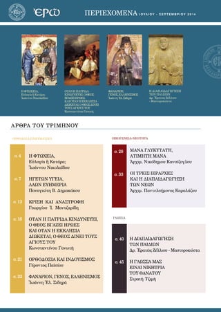3ΠΕΡΙΕΧΟΜΕΝΑ i O Y Λ ioy - Σ Ε Π Τ Ε Μ Β Ρ Ι Ο Υ 2 0 1 4
ΑΡΘΡΑ ΤΟΥ ΤΡΙΜΗΝΟΥ
σ. 4
σ. 7
σ. 12
σ. 16
σ. 21
σ. 22
ΟΡΘΟΔΟΞΑ ΠΝΕΥΜΑΤΙΚΑ ΟΙΚΟΓΕΝΕΙΑ-ΝΕΟΤΗΤΑ
ΓΛΩΣΣΑ
Η ΦΤΩΧΕΙΑ,
Εὐλογία ἢ Κατάρα;
Ἰωάννου Νικολαΐδου
ΟΤΑΝΗΠΑΤΡΙΔΑ
ΚΙΝΔΥΝΕΥΕΙ,ΟΘΕΟΣ
ΒΓΑΖΕΙΗΡΩΕΣ
ΚΑΙΟΤΑΝΗΕΚΚΛΗΣΙΑ
ΔΙΩΚΕΤΑΙ,ΟΘΕΟΣΔΙΝΕΙ
ΤΟΥΣ ΑΓΙΟΥΣ ΤΟΥ
Κωνσταντίνου Γανωτῆ
ΦΑΝΑΡΙΟΝ,
ΓΕΝΟΣ,ΕΛΛΗΝΙΣΜΟΣ
ἸωάννηἘλ.Σιδηρᾶ
Η ΔΙΑΠΑΙΔΑΓΩΓΗΣΗ
ΤΩΝ ΠΑΙΔΙΩΝ
Δρ. Ἐρατῶς Ζέλλιου 
- Μαστοροκώστα
σ. 40
σ. 45
Η ΦΤΩΧΕΙΑ,
Εὐλογία ἢ Κατάρα;
Ἰωάννου Νικολαΐδου
ΗΓΕΤΩΝ ΥΓΕΙΑ,
ΛΑΩΝ ΕΥΗΜΕΡΙΑ
Παναγιώτη Β. Δημακάκου
ΚΡΙΣΗ ΚΑΙ ΑΝΑΣΤΡΟΦΗ
Γεωργίου Ἰ. Μαντζαρίδη
ΟΤΑΝ Η ΠΑΤΡΙΔΑ ΚΙΝΔΥΝΕΥΕΙ,
Ο ΘΕΟΣ ΒΓΑΖΕΙ ΗΡΩΕΣ
ΚΑΙ ΟΤΑΝ Η ΕΚΚΛΗΣΙΑ
ΔΙΩΚΕΤΑΙ, Ο ΘΕΟΣ ΔΙΝΕΙ ΤΟΥΣ
ΑΓΙΟΥΣ ΤΟΥ
Κωνσταντίνου Γανωτῆ
ΟΡΘΟΔΟΞΙΑ ΚΑΙ ΙΝΔΟΥΙΣΜΟΣ
Γέροντος Παϊσίου
ΦΑΝΑΡΙΟΝ, ΓΕΝΟΣ, ΕΛΛΗΝΙΣΜΟΣ
Ἰωάννη Ἐλ. Σιδηρᾶ
Η ΔΙΑΠΑΙΔΑΓΩΓΗΣΗ
ΤΩΝ ΠΑΙΔΙΩΝ
Δρ. Ἐρατῶς Ζέλλιου - Μαστοροκώστα
Η ΓΛΩΣΣΑ ΜΑΣ
ΕΙΝΑΙ ΝΙΚΗΤΡΙΑ
ΤΟΥ ΘΑΝΑΤΟΥ
Στρατῆ Τζιμῆ
σ. 28
σ. 33
ΜΑΝΑ ΓΛΥΚΥΤΑΤΗ,
ΑΤΙΜΗΤΗ ΜΑΝΑ
Ἀρ­χιμ. Νι­κό­δη­μου Καν­σί­ζο­γλου
ΟΙ ΤΡΕΙΣ ΙΕΡΑΡΧΕΣ
ΚΑΙ Η ΔΙΑΠΑΙΔΑΓΩΓΗΣΗ
ΤΩΝ ΝΕΩΝ
Ἀρ­χιμ. Παντελεήμονος Καραλάζου
 