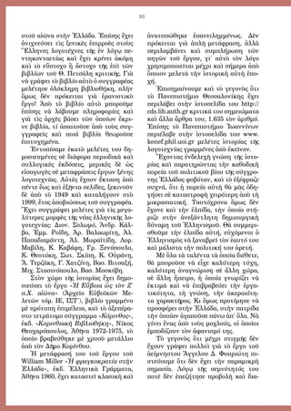 93
στοῦ αἰῶνα στὴν Ἑλλάδα. Ἐπίσης ἔχει
ἀνιχνεύσει τὶς ξενικὲς ἐπιρροὲς στοὺς
Ἕλληνες λογοτέχνες τῆς ἐν λόγῳ πε-
ντηκονταετίας καὶ ἔχει κρίνει ἀκόμη
καὶ τὸ εὔστοχο ἢ ἄστοχο τῆς ἐπὶ τῶν
βιβλίων τοῦ Θ. Πετσάλη κριτικῆς. Γιὰ
νὰ γράψει τὸ βιβλίο αὐτὸ ὁ συγγραφέας
μελέτησε ὁλόκληρη βιβλιοθήκη, πλὴν
ὅμως δὲν πρόκειται γιὰ ἐρανιστικὸ
ἔργο! Ἀπὸ τὸ βιβλίο αὐτὸ μποροῦμε
ἐπίσης νὰ λάβουμε πληροφορίες καὶ
γιὰ τὶς ἀρχὲς βάσει τῶν ὁποίων ἔκρι-
νε βιβλία, τί ἀπαιτοῦσε ἀπὸ τοὺς συγ-
γγραφεῖς καὶ ποιά βιβλία θεωροῦσε
ἐπιτυχημένα.
Ἐντοπίσαμε ἑκατὸ μελέτες του δη-
μοσιευμένες σὲ διάφορα περιοδικὰ καὶ
συλλογικὲς ἐκδόσεις, μερικὲς δὲ ὡς
εἰσαγωγὲς σὲ μεταφράσεις ἔργων ξένης
λογοτεχνίας. Αὐτὲς ἔχουν ἔκταση ἀπὸ
πέντε ἕως καὶ ἑξῆντα σελίδες, ξεκινοῦν
δὲ ἀπὸ τὸ 1949 καὶ καταλήγουν στὸ
1999, ἔτος ἀποβιώσεως τοῦ συγγραφέα.
Ἔχει συγγράψει μελέτες γιὰ τὶς μεγα-
λύτερες μορφὲς τῆς νέας ἑλληνικῆς λο-
γοτεχνίας: Διον. Σολωμό, Ἀνδρ. Κάλ-
βο, Ἐμμ. Ροΐδη, Ἀρ. Βαλαωρίτη, Ἀλ.
Παπαδιαμάντη, Ἀλ. Μωραϊτίδη, Λορ.
Μαβίλη, Κ. Καβάφη, Γρ. Ξενόπουλο,
Κ. Θεοτόκη, Σωτ. Σκίπη, Κ. Οὐράνη,
Ἄ. Τερζάκη, Γ. Χατζίνη, Βασ. Βιτσαξή,
Μιχ. Στασινόπουλο, Βασ. Μοσκόβη.
Στὸν χῶρο τῆς ἱστορίας ἔχει δημο-
σιεύσει τὸ ἔργο «Ἡ Εὔβοια ὡς τὸν Ζ΄
π.Χ. αἰῶνα» (Ἀρχεῖο Εὐβοϊκῶν Με-
λετῶν τόμ. ΙΕ, ΙΣΤ΄), βιβλίο γραμμένο
μὲ πρότυπη ἐπιμέλεια, καὶ τὸ ἀξεπέρα-
στο τετράτομο σύγγραμμα «Κόρινθος»,
ἐκδ. «Κορινθιακὴ Βιβλιοθήκη», Νίκος
Θεοχαρόπουλος, Ἀθῆνα 1972-1975, τὸ
ὁποῖο βραβεύθηκε μὲ χρυσὸ μετάλλιο
ἀπὸ τὸν Δῆμο Κορίνθου.
Ἡ μετάφρασή του τοῦ ἔργου τοῦ
William Miller «Ἡ φραγκοκρατία στὴν
Ἑλλάδα», ἐκδ. Ἑλληνικὰ Γράμματα,
Ἀθῆνα 1960, ἔχει καταστεῖ κλασικὴ καὶ
ἀνατυπώθηκε ἐπανειλημμένως. Δὲν
πρόκειται γιὰ ἁπλῆ μετάφραση, ἀλλὰ
περιλαμβάνει καὶ συμπλήρωση τῶν
πηγῶν τοῦ ἔργου, γι΄ αὐτὸ τὸν λόγο
χρησιμοποιεῖται μέχρι καὶ σήμερα ἀπὸ
ὅποιον μελετᾶ τὴν ἱστορικὴ αὐτὴ ἐπο-
χή.
Ἐπισημαίνουμε καὶ τὸ γεγονὸς ὅτι
τὸ Πανεπιστήμιο Θεσσαλονίκης ἔχει
περιλάβει στὴν ἱστοσελίδα του http://
cds.lib.auth.gr κριτικά του σημειώματα
καὶ ἄλλα ἄρθρα του, 1.635 τὸν ἀριθμό.
Ἐπίσης τὸ Πανεπιστήμιο Ἰωαννίνων
περιέλαβε στὴν ἱστοσελίδα του www.
kenef.phil.uoi.gr μελέτες ἱστορίας τῆς
λογοτεχνίας γραμμένες ἀπὸ ἐκεῖνον.
Ἔχοντας ἐνδελεχῆ γνώση τῆς ἱστο-
ρίας καὶ παρατηρῶντας τὴν καθοδικὴ
πορεία τοῦ πολιτικοῦ βίου τῆς σύγχρο-
νης Ἑλλάδος φοβόταν, καὶ τὸ ἐξέφραζε
συχνά, ὅτι ἡ πορεία αὐτὴ θὰ μᾶς ὁδη-
γήσει σὲ καταστροφὴ χειρότερη ἀπὸ τὴ
μικρασιατική. Ταυτόχρονα ὅμως δὲν
ἔχανε καὶ τὴν ἐλπίδα, τὴν ὁποία στή-
ριζε στὴν ἀνεξάντλητη δημιουργικὴ
δύναμη τοῦ Ἑλληνισμοῦ. Θὰ συμμερι-
σθοῦμε τὴν ἐλπίδα αὐτή, εὐχόμενοι ὁ
Ἑλληνισμὸς νὰ ξαναβρεῖ τὸν ἑαυτό του
καὶ μάλιστα τὴν πολιτική του ἀρετή.
Μὲ ὅλα τὰ ταλέντα τὰ ὁποῖα διέθετε,
θὰ μποροῦσε νὰ εἶχε καλύτερη τύχη,
καλύτερη ἀναγνώριση σὲ ἄλλη χώρα,
σὲ ἄλλη ἤπειρο, ἡ ὁποία γνωρίζει νὰ
ἐκτιμᾶ καὶ νὰ ἐπιβραβεύει τὴν ἐργα-
τικότητα, τὴ γνώση, τὴν ἀκεραιότη-
τα χαρακτῆρος. Κι ὅμως προτίμησε νὰ
προσφέρει στὴν Ἑλλάδα, στὴν πατρίδα
τὴν ὁποίαν ἀγαποῦσε πάνω ἀπ΄ ὅλα. Νὰ
γίνει ἕνας ἀπὸ τοὺς μοχλούς, οἱ ὁποῖοι
ἐμποδίζουν τὸν ἀφανισμό της.
Τὸ γεγονὸς ὅτι μέχρι στιγμῆς δὲν
ἔχουν γράψει πολλοὶ γιὰ τὸ ἔργο τοῦ
ἀείμνηστου Ἄγγελου Δ. Φουριώτη πι-
στεύουμε ὅτι δὲν ἔχει τὴν παραμικρὴ
σημασία. Λόγῳ τῆς σεμνότητός του
ποτὲ δὲν ἐπεζήτησε προβολὴ καὶ δια-
 