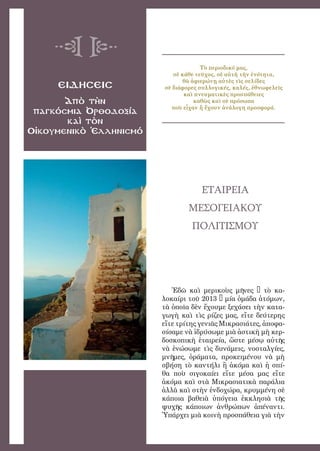 95
ειδησεισ
Ἀπὸ τὴν
παγκόσμια Ὀρθοδοξία
καὶ τὸν
Οἰκουμενικὸ Ἑλληνισμό
Τὸ περιοδικό μας,
σὲ κάθε τεῦχος, σὲ αὐτὴ τὴν ἑνότητα,
θὰ ἀφιερώνῃ αὐτὲς τὶς σελίδες
σὲ διάφορες συλλογικές, καλές, ἐθνωφελεῖς
καὶ πνευματικὲς προσπάθειες
καθὼς καὶ σὲ πρόσωπα
ποὺ εἶχαν ἤ ἔχουν ἀνάλογη προσφορά.
ΕΤΑΙΡΕΙΑ
ΜΕΣΟΓΕΙΑΚΟΥ
ΠΟΛΙΤΙΣΜΟΥ
Ἐδῶ καὶ μερικοὺς μῆνες – τὸ κα-
λοκαίρι τοῦ 2013 – μία ὁμάδα ἀτόμων,
τὰ ὁποῖα δὲν ἔχουμε ξεχάσει τὴν κατα-
γωγὴ καὶ τὶς ρίζες μας, εἴτε δεύτερης
εἴτε τρίτης γενιᾶς Μικρασιάτες, ἀποφα-
σίσαμε νὰ ἱδρύσωμε μιὰ ἀστικὴ μὴ κερ-
δοσκοπικὴ ἑταιρεία, ὥστε μέσῳ αὐτῆς
νὰ ἑνώσωμε τὶς δυνάμεις, νοσταλγίες,
μνῆμες, ὁράματα, προκειμένου νὰ μὴ
σβήση τὸ καντήλι ἢ ἀκόμα καὶ ἡ σπί-
θα ποὺ σιγοκαίει εἴτε μέσα μας εἴτε
ἀκόμα καὶ στὰ Μικρασιατικὰ παράλια
ἀλλὰ καὶ στὴν ἐνδοχώρα, κρυμμένη σὲ
κάποια βαθειὰ ὑπόγεια ἐκκλησιὰ τῆς
ψυχῆς κάποιων ἀνθρώπων ἀπέναντι.
Ὑπάρχει μιὰ κοινὴ προσπάθεια γιὰ τὴν
 