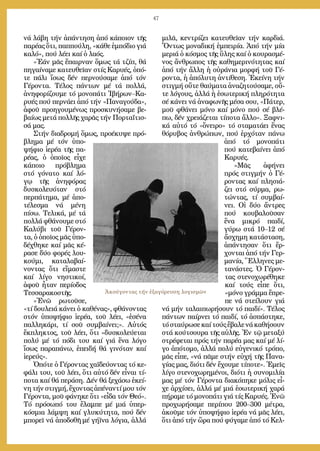 47
νά λά­βη τήν ἀ­πάν­τη­ση ἀ­πό κά­ποι­ον τῆς
πα­ρέ­ας ὅ­τι, παπ­πού­λη, «κά­θε ἐμ­πό­διο γιά
κα­λό», πού λέ­ει καί ὁ λα­ός.
»Ἐ­άν μᾶς ἔ­παιρ­ναν ὅ­μως τά τζίπ, θά
πη­γαί­να­με κα­τευ­θεῖ­αν στίς Κα­ρυ­ές, ὁ­πό­
τε πά­λι ἴ­σως δέν περ­νού­σα­με ἀ­πό τόν
Γέ­ρον­τα. Τέ­λος πάν­των μέ τά πολ­λά,
ἀ­νη­φο­ρί­ζου­με τό μο­νο­πά­τι Ἰ­βή­ρων–Κα­
ρυ­ές πού περ­νά­ει ἀ­πό τήν «Πα­να­γού­δα»,
ἀ­φοῦ προ­η­γου­μέ­νως προ­σκυ­νή­σα­με βε­
βαί­ως με­τά πολ­λῆς χα­ρᾶς τήν Πορ­τα­ΐ­τισ­
σά μας.
Στήν δι­α­δρο­μή ὅ­μως, προ­έ­κυ­ψε πρό­
βλη­μα μέ τόν ὑ­πο­
ψή­φιο ἱ­ε­ρέ­α τῆς πα­
ρέ­ας, ὁ ὁ­ποῖ­ος εἶ­χε
κά­ποι­ο πρό­βλη­μα
στό γό­να­το καί λό­
γῳ τῆς ἀ­νη­φό­ρας
δυ­σκο­λευ­ό­ταν στό
περ­πά­τη­μα, μέ ἀ­πο­
τέ­λε­σμα νά μέ­νη
πί­σω. Τε­λι­κά, μέ τά
πολ­λά φθά­νου­με στό
Κα­λύ­βι τοῦ Γέ­ρον­
τα, ὁ ὁ­ποῖ­ος μᾶς ὑ­πο­
δέ­χθη­κε καί μᾶς κέ­
ρα­σε δύ­ο φο­ρές λου­
κού­μι, κα­τα­λα­βαί­
νον­τας ὅ­τι εἴ­μα­στε
καί λί­γο νη­στι­κοί,
ἀ­φοῦ ἦ­ταν πε­ρί­ο­δος
Τεσ­σα­ρα­κο­στῆς.
»Ἐ­νῶ ρω­τοῦ­σε,
«τί δου­λειά κά­νει ὁ κα­θέ­νας», φθά­νον­τας
στόν ὑ­πο­ψή­φιο ἱ­ε­ρέ­α, τοῦ λέ­ει, «ἐ­σέ­να
παλ­λη­κά­ρι, τί σοῦ συμ­βαί­νει;». Αὐ­τός
ἔκ­πλη­κτος, τοῦ λέ­ει, ὅ­τι «δυ­σκο­λεύ­ε­ται
πο­λύ μέ τό πό­δι του καί γιά ἕ­να λό­γο
ἴ­σως πα­ρα­πά­νω, ἐ­πει­δή θά γι­νό­ταν καί
ἱ­ε­ρεύς».
Ὁ­πό­τε ὁ Γέ­ρον­τας χα­ϊ­δεύ­ον­τας τό κε­
φά­λι του, τοῦ λέ­ει, ὅ­τι αὐ­τό δέν εἶ­ναι τί­
πο­τα καί θά πε­ρά­ση. Δέν θά ξε­χά­σω ἐ­κεί­
νη τήν στιγ­μή, ἔ­χον­τας ἀ­πέ­ναν­τί μου τόν
Γέ­ρον­τα, μοῦ φά­νη­κε ὅ­τι «εἶ­δα τόν Θε­ό».
Τό πρό­σω­πό του ἔ­λαμ­πε μέ μιά ὑ­περ­
κό­σμια λάμ­ψη καί γλυ­κύ­τη­τα, πού δέν
μπο­ρεῖ νά ἀ­πο­δο­θῆ μέ γή­ϊ­να λό­για, ἀλ­λά
μι­λᾶ, κεν­τρί­ζει κα­τευ­θεῖ­αν τήν καρ­διά.
Ὄν­τως μο­να­δι­κή ἐμ­πει­ρί­α. Ἀ­πό τήν μί­α
με­ριά ὁ κό­σμος τῆς ὕ­λης καί ὁ κου­ρα­σμέ­
νος ἄν­θρω­πος τῆς κα­θη­με­ρι­νό­τη­τας καί
ἀ­πό τήν ἄλ­λη ἡ οὐ­ρά­νια μορ­φή τοῦ Γέ­
ρον­τα, ἡ ἀ­πό­λυ­τη ἀν­τί­θε­ση. Ἐ­κεί­νη τήν
στιγ­μή οὔ­τε θαύ­μα­τα ἀ­να­ζη­τού­σα­με, οὔ­
τε λό­γους, ἀλ­λά ἡ ἐ­σω­τε­ρι­κή πλη­ρό­τη­τα
σέ κά­νει νά ἀ­να­φω­νῆς μέ­σα σου, «Πά­τερ,
μοῦ φθά­νει μό­νο καί μό­νο πού σέ βλέ­
πω, δέν χρει­ά­ζε­ται τί­πο­τα ἄλ­λο». Ξαφ­νι­
κά αὐ­τό τό «ὄ­νει­ρο» τό στα­μα­τά­ει ἕ­νας
θό­ρυ­βος ἀν­θρώ­πων, πού ἐρ­χό­ταν πά­νω
ἀ­πό τό μο­νο­πά­τι
πού κα­τε­βαί­νει ἀ­πό
Κα­ρυ­ές.
»Μᾶς ἀ­φή­νει
πρός στιγ­μήν ὁ Γέ­
ρον­τας καί πλη­σιά­
ζει στό σύρ­μα, ρω­
τών­τας, τί συμ­βαί­
νει. Οἱ δύ­ο ἄν­τρες
πού κου­βα­λοῦσα­ν
ἕ­να μι­κρό παι­δί,
γύ­ρω στά 10–12 σέ
ἄ­σχη­μη κα­τά­στα­ση,
ἀ­πάν­τη­σαν ὅ­τι ἔρ­
χον­ται ἀ­πό τήν Γερ­
μα­νί­α, Ἕλ­λη­νες με­
τα­νά­στες. Ὁ Γέ­ρον­
τας στε­νο­χω­ρέ­θη­κε
καί τούς εἶ­πε ὅ­τι,
«μό­νο γράμ­μα ἔ­πρε­
πε νά στεί­λουν γιά
νά μήν τα­λαι­πω­ρή­σουν τό παι­δί». Τέ­λος
πάν­των παίρ­νει τό παι­δί, τό ἀ­σπά­στη­κε,
τόσταύ­ρω­σεκαίτούςἔ­βα­λενάκα­θή­σουν
στά κού­τσου­ρα τῆς αὐ­λῆς. Ἐν τῷ με­τα­ξύ
στρέ­φε­ται πρός τήν πα­ρέ­α μας καί μέ λί­
γο ἀ­πό­το­μο, ἀλ­λά πολύ εὐ­γε­νι­κό τρό­πο,
μᾶς εἶ­πε, «νά πᾶ­με στήν εὐ­χή τῆς Πα­να­
γί­ας μας, δι­ό­τι δέν ἔ­χου­με τί­πο­τε». Ἐ­μεῖς
λί­γο στε­νο­χω­ρη­μέ­νοι, δι­ό­τι ἡ συ­νο­μι­λί­α
μας μέ τόν Γέ­ρον­τα δι­α­κό­πη­κε μό­λις εἶ­
χε ἀρ­χί­σει, ἀλ­λά μέ μιά ἐ­σω­τε­ρι­κή χα­ρά
πή­ρα­με τό μο­νο­πά­τι γιά τίς Κα­ρυ­ές. Ἐ­νῶ
προ­χω­ρή­σα­με πε­ρί­που 200–300 μέ­τρα,
ἀ­κοῦ­με τόν ὑ­πο­ψή­φιο ἱ­ε­ρέ­α νά μᾶς λέ­ει,
ὅ­τι ἀ­πό τήν ὥ­ρα πού φύ­γα­με ἀ­πό τό Κελ­
Ἀκούγοντας τήν ἐξαγόρευση λογισμῶν
 