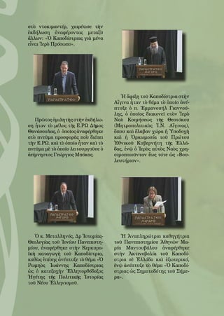 101
στὸ ντοκιμαντέρ, χαιρέτισε τὴν
ἐκδήλωση ἀναφέροντας μεταξὺ
ἄλλων: «Ὁ Καποδίστριας γιὰ μένα
εἶναι Ἱερὸ Πρόσωπο».
Πρῶτος ὁμιλητὴς στὴν ἐκδήλω-
ση ἦταν τὸ μέλος τῆς Ε.ΡΩ Δῆμος
Θανάσουλας, ὁ ὁποῖος ἀναφέρθηκε
στὸ πνεῦμα προσφορᾶς ποὺ διέπει
τὴν Ε.ΡΩ. καὶ τὸ ὁποῖο ἦταν καὶ τὸ
πνεῦμα μὲ τὸ ὁποῖο λειτουργοῦσε ὁ
ἀείμνηστος Γεώργιος Μπόκας.
Ὁ κ. Μεταλληνός, Δρ Ἱστορίας-
Θεολογίας τοῦ Ἰονίου Πανεπιστη-
μίου, ἀναφέρθηκε στὴν Κερκυρα-
ϊκὴ καταγωγὴ τοῦ Καποδίστρια,
καθὼς ἐπίσης ἀνέπτυξε τὸ θέμα «Ὁ
Ρωμηὸς Ἰωάννης Καποδίστριας
ὡς ὁ κατεξοχὴν Ἑλληνορθόδοξος
Ἡγέτης τῆς Πολιτικῆς Ἱστορίας
τοῦ Νέου Ἑλληνισμοῦ.
Ἡ ἄφιξη τοῦ Καποδίστρια στὴν
Αἴγινα ἦταν τὸ θέμα τὸ ὁποῖο ἀνέ-
πτυξε ὁ π. Ἐμμανουήλ Γιαννού-
λης, ὁ ὁποῖος διακονεῖ στὸν Ἱερὸ
Ναὸ Κοιμήσεως τῆς Θεοτόκου
(Μητροπολιτικὸς Ἱ.Ν. Αἴγινας),
ὅπου καὶ ἔλαβαν χώρα ἡ Ὑποδοχὴ
καὶ ἡ Ὀρκωμοσία τοῦ Πρώτου
Ἐθνικοῦ Κυβερνήτη τῆς Ἑλλά-
δας, ἐνῷ ὁ Ἱερὸς αὐτὸς Ναὸς χρη-
σιμοποιοῦνταν ἕως τότε ὡς «Βου-
λευτήριον».
Ἡ Ἀναπληρώτρια καθηγήτρια
τοῦ Πανεπιστημίου Ἀθηνῶν Μα-
ρία Μαντουβάλου ἀναφέρθηκε
στὴν Ἀκτινοβολία τοῦ Καποδί-
στρια σὲ Ἑλλάδα καὶ ἐξωτερικό,
ἐνῷ ἀνέπτυξε τὸ θέμα «Ὁ Καποδί-
στριας ὡς Σηματοδότης τοῦ Σήμε-
ρα».
 