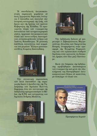 102
Ἡ σπονδυλωτὴ ὀπτικοακου-
στικὴ παραγωγὴ χωρίζεται σὲ
ἑπτὰ ξεχωριστὲς θεματικὲς ἑνότη-
τες – ἐπεισόδια καὶ ἀποτελεῖ τὴν
ἱστορικὴ καταγραφὴ τῆς ζωῆς, τοῦ
ἔργου καὶ τῆς δράσης τοῦ πρώτου
Κυβερνήτη τῆς Ἑλλάδας. Τὸ πρω-
τογενὲς ὑλικὸ τοῦ ντοκιμαντὲρ
ἀποτελεῖται ἀπὸ κινηματογραφικὰ
πλάνα, ἀρχειακὸ ὀπτικοακουστικὸ
ὑλικὸ καὶ συνεντεύξεις ἐπιστημό-
νων, οἱ ὁποῖοι μελετοῦν τὸ ἔργο τοῦ
Ἰωάννη Καποδίστρια. Ἡ μουσικὴ
ἐπένδυση ἀποτελεῖται ἀπό κομμά-
τια τοῦ μεγάλου Ἕλληνα μουσικο-
συνθέτη Σταμάτη Σπανουδάκη.
Τὴν συνοπτικὴ παρουσίαση
τῶν ἑπτὰ ἐπεισοδίων τῆς παρα-
γωγῆς ἔκανε ὁ Διευθυντὴς τῆς Τη-
λεόρασης τοῦ Ἀχελώου Κων/νος
Ζαφείρης, ἐνῷ τὸν συντονισμὸ τῆς
ἐκδήλωσης πραγματοποίησε τὸ Μέ-
λος τῆς Ε.ΡΩ. καὶ συνεργάτης τοῦ
Ἀχελώου Ἀνδρέας Μπλάνος.
Τὴν ἐκδήλωση ἔκλεισε μὲ χαι-
ρετισμὸ ὁ Σεβασμιώτατος Μητρο-
πολίτης Αἰτωλίας καὶ Ἀκαρνανίας
Κοσμᾶς, ἀναφερόμενος στὴν προ-
σφορὰ τῆς Ἑνωμένης Ρωμηοσύ-
νης καὶ τοῦ τηλεοπτικοῦ σταθμοῦ
Ἀχελῶος στὴν κοινωνία τὶς δύσκο-
λες ἡμέρες ποὺ ὅλοι μαζὶ διανύου-
με.
Κατὰ τὴν διάρκεια τῆς ἐκδήλω-
σης προβλήθηκαν ἀποσπάσματα
τοῦ ντοκιμαντὲρ καὶ μετὰ τὴν ὁλο-
κλήρωσή της διανεμήθηκαν ὀπτι-
κοακουστικοὶ δίσκοι σὲ κασετίνες,
μὲ ὁλόκληρο τὸ ὑλικὸ του.
Προσφέρεται δωρεάν
 