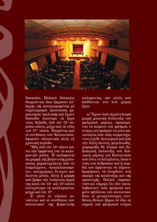 111
δάσκαλοι; Παλαιοὶ δάσκαλοι
θεωροῦνται ὅσοι ἤκμασαν ἀπ'
ἀρχῆς τῆς καταγεγραμένης μὲ
σημειογραφία (μουσικοὺς χα-
ρακτῆρες) ψαλτικῆς καὶ ἔχουν
διασωθεῖ ἐπώνυμα τὰ ἔργα
τους, δηλαδή, ἀπὸ τὸν 13ο
πε-
ρίπου αἰῶνα, μέχρι καὶ τὰ τέλη
τοῦ 17ου
αἰῶνα. Ἑπομένως καὶ
οἱ συνθέσεις τῶν Κοινωνικῶν,
ἀφοροῦν οὐσιαστικὰ αὐτὴ τὴ
χρονικὴ περίοδο.
Ἤδη ἀπὸ τὸν 13ο
αἰῶνα κά-
νει τὴν ἐμφάνισή του τὸ καλο-
φωνικὸ μέλος. Ἡ καλοφωνία
ὡς μορφὴ τῆς βυζαντινῆς μελο-
ποιίας χαρακτηρίζεται ἀπὸ τὸ
ἐπιμελημένο, «κεκαλλωπισμέ-
νο», πανηγυρικό, ἔντεχνο καὶ
ἐκτενὲς μέλος. Αὐτὴ ἡ μορφὴ
ποὺ βρῆκε τὴν ὑπέρτατη ἀκμή
της κατὰ τὸν 14ο
καὶ 15ο
αἰῶνα
συνεχίστηκε νὰ καλλιεργεῖται
μέχρι καὶ τὸν 17ο
.
Σ' αὐτὸ τὸ πλαίσιο κι-
νοῦνται καὶ οἱ συνθέσεις τῶν
κοινωνικῶν τῆς βυζαντινῆς
καλοφωνίας, σὰν αὐτὲς ποὺ
ἐκδίδονται στὸ ἀνά χεῖρας
ἔργο:
α) Ἔχουν ἀπὸ τὴ μιὰ πλευρὰ
μικρή μουσικὴ ἀνάπτυξη τοῦ
ψαλμικοῦ μέρους, προκειμέ-
νου τὸ κείμενο τοῦ ψαλμοῦ, ὁ
στίχος τοῦ ψαλμοῦ νὰ γίνει κα-
τανοητὸς ἀπὸ τοὺς συμμετέχο-
ντες στὴ Θ. Λειτουργία καὶ ἀπὸ
τὴν ἄλλη ἐκτενῆ, μεγαλειώδη,
χειμαρώδη θὰ λέγαμε καὶ δο-
ξολογικὴ ἀνάπτυξη τοῦ δεύ-
τερου μέρους τοῦ Κοινωνικοῦ
ποὺ εἶναι τὸ Ἀλληλούια, ὅπου ὁ
νοῦς τοῦ ἀνθρώπου καὶ ἡ καρ-
διά του ἀφήνονται νὰ οὐρανο-
δρομήσουν, νὰ ἀναχθοῦν στὴ
σφαῖρα τῆς κατάνυξης καὶ τῆς
προσευχῆς. Πολλοὶ παραπο-
νοῦνται σήμερα ὅτι δὲν κατα-
λαβαίνουν ποιὸ ψαλμικὸ κεί-
μενο ψάλλεται στὸ κοινωνικό,
διότι οἱ μεταγενέστερες συν-
θέσεις δίνουν βάρος σὲ ὅλα τὰ
σημεῖα τοῦ ψαλμικοῦ στίχου
 