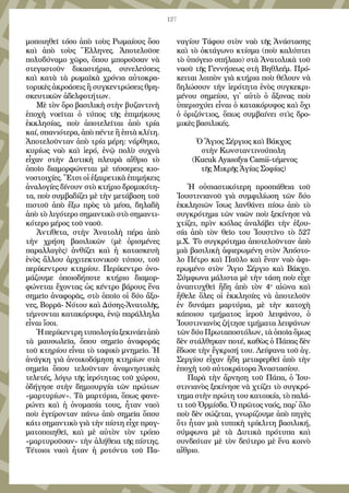 127
μοποιηθεῖ τόσο ἀπὸ τοὺς Ρωμαίους ὅσο
καὶ ἀπὸ τοὺς Ἕλληνες. Ἀποτελοῦσε
πολυδύναμο χῶρο, ὅπου μποροῦσαν νὰ
στεγαστοῦν δικαστήρια, συνελεύσεις
καὶ κατὰ τὰ ρωμαϊκὰ χρόνια αὐτοκρα-
τορικὲς ἀκροάσεις ἢ συγκεντρώσεις θρη-
σκευτικῶν ἀδελφοτήτων.
Μὲ τὸν ὅρο βασιλικὴ στὴν βυζαντινὴ
ἐποχὴ νοεῖται ὁ τύπος τῆς ἐπιμήκους
ἐκκλησίας, ποὺ ἀποτελεῖται ἀπὸ τρία
καί, σπανιότερα, ἀπὸ πέντε ἢ ἑπτὰ κλίτη.
Ἀποτελοῦνταν ἀπὸ τρία μέρη: νάρθηκα,
κυρίως ναὸ καὶ ἱερό, ἐνῷ πολὺ συχνὰ
εἶχαν στὴν Δυτικὴ πλευρὰ αἴθριο τὸ
ὁποῖο διαμορφώνεται μὲ τέσσερεις κιο-
νοστοιχίες. Ἔτσι οἱ ἐξαιρετικὰ ἐπιμήκεις
ἀναλογίες δίνουν στὸ κτήριο δρομικότη-
τα, ποὺ συμβαδίζει μὲ τὴν μετάβαση τοῦ
πιστοῦ ἀπὸ ἔξω πρὸς τὰ μέσα, δηλαδὴ
ἀπὸ τὸ λιγότερο σημαντικὸ στὸ σημαντι-
κότερο μέρος τοῦ ναοῦ.
Ἀντίθετα, στὴν Ἀνατολὴ πέρα ἀπὸ
τὴν χρήση βασιλικῶν (μὲ ὁρισμένες
παραλλαγὲς) ἀνθίζει καὶ ἡ κατασκευὴ
ἑνὸς ἄλλου ἀρχιτεκτονικοῦ τύπου, τοῦ
περίκεντρου κτηρίου. Περίκεντρο ὀνο-
μάζουμε ὁποιοδήποτε κτήριο διαμορ-
φώνεται ἔχοντας ὡς κέντρο βάρους ἕνα
σημεῖο ἀναφορᾶς, στὸ ὁποῖο οἱ δύο ἄξο-
νες, Βορρᾶ- Νότου καὶ Δύσης-Ἀνατολῆς,
τέμνονται κατακόρυφα, ἐνῷ παράλληλα
εἶναι ἴσοι.
Ἡπερίκεντρητυπολογίαξεκινάειἀπὸ
τὰ μαυσωλεῖα, ὅπου σημεῖο ἀναφορᾶς
τοῦ κτηρίου εἶναι τὸ ταφικὸ μνημεῖο. Ἡ
ἀνάγκη γιὰ ἀνοικοδόμηση κτηρίων στὰ
σημεῖα ὅπου τελοῦνταν ἀναμνηστικὲς
τελετές, λόγῳ τῆς ἱερότητας τοῦ χώρου,
ὁδήγησε στὴν δημιουργία τῶν πρώτων
«μαρτυρίων». Τὰ μαρτύρια, ὅπως φανε-
ρώνει καὶ ἡ ὀνομασία τους, ἦταν ναοὶ
ποὺ ἐγείρονταν πάνω ἀπὸ σημεῖα ὅπου
κάτι σημαντικὸ γιὰ τὴν πίστη εἶχε πραγ-
ματοποιηθεῖ, καὶ μὲ αὐτὸν τὸν τρόπο
«μαρτυροῦσαν» τὴν ἀλήθεια τῆς πίστης.
Τέτοιοι ναοὶ ἦταν ἡ ροτόντα τοῦ Πα-
ναγίου Τάφου στὸν ναὸ τῆς Ἀνάστασης
καὶ τὸ ὀκτάγωνο κτίσμα (ποὺ καλύπτει
τὸ ὑπόγειο σπήλαιο) στὰ Ἀνατολικὰ τοῦ
ναοῦ τῆς Γεννήσεως στὴ Βηθλεέμ. Πρό-
κειται λοιπὸν γιὰ κτήρια ποὺ θέλουν νὰ
δηλώσουν τὴν ἱερότητα ἑνὸς συγκεκρι-
μένου σημείου, γι᾿ αὐτὸ ὁ ἄξονας ποὺ
ὑπερισχύει εἶναι ὁ κατακόρυφος καὶ ὄχι
ὁ ὁριζόντιος, ὅπως συμβαίνει στὶς δρο-
μικὲς βασιλικές.
Ὁ Ἅγιος Σέργιος καὶ Βάκχος
στὴν Κωνσταντινούπολη
(Kucuk Ayasofya Camii-τέμενος
τῆς Μικρῆς Ἁγίας Σοφίας)
Ἡ οὐσιαστικότερη προσπάθεια τοῦ
Ἰουστινιανοῦ γιὰ συμφιλίωση τῶν δύο
ἐκκλησιῶν ἴσως λανθάνει πίσω ἀπὸ τὸ
συγκρότημα τῶν ναῶν ποὺ ξεκίνησε νὰ
χτίζει, πρὶν κιόλας ἀναλάβει τὴν ἐξου-
σία ἀπὸ τὸν θεῖο του Ἰουστῖνο τὸ 527
μ.Χ. Τὸ συγκρότημα ἀποτελοῦνταν ἀπὸ
μιὰ βασιλικὴ ἀφιερωμένη στὸν Ἀπόστο-
λο Πέτρο καὶ Παῦλο καὶ ἕναν ναὸ ἀφι-
ερωμένο στὸν Ἅγιο Σέργιο καὶ Βάκχο.
Σύμφωνα μάλιστα μὲ τὴν τάση ποὺ εἶχε
ἀναπτυχθεῖ ἤδη ἀπὸ τὸν 4ο
αἰῶνα καὶ
ἤθελε ὅλες οἱ ἐκκλησίες νὰ ἀποτελοῦν
ἐν δυνάμει μαρτύρια, μὲ τὴν κατοχὴ
κάποιου τμήματος ἱεροῦ λειψάνου, ὁ
Ἰουστινιανὸς ζήτησε τμήματα λειψάνων
τῶν δύο Πρωταποστόλων, τὰ ὁποῖα ὅμως
δὲν στάλθηκαν ποτέ, καθὼς ὁ Πάπας δὲν
ἔδωσε τὴν ἔγκρισή του. Λείψανα τοῦ ἁγ.
Σεργίου εἶχαν ἤδη μεταφερθεῖ ἀπὸ τὴν
ἐποχὴ τοῦ αὐτοκράτορα Ἀναστασίου.
Παρὰ τὴν ἄρνηση τοῦ Πάπα, ὁ Ἰου-
στινιανὸς ξεκίνησε νὰ χτίζει τὸ συγκρό-
τημα στὴν πρώτη του κατοικία, τὸ παλά-
τι τοῦ Ὀρμίσδα. Ὁ πρῶτος ναός, παρ᾿ ὅλο
ποὺ δὲν σώζεται, γνωρίζουμε ἀπὸ πηγὲς
ὅτι ἦταν μιὰ τυπικὴ τρίκλιτη βασιλική,
σύμφωνα μὲ τὰ Δυτικὰ πρότυπα καὶ
συνδεόταν μὲ τὸν δεύτερο μὲ ἕνα κοινὸ
αἴθριο.
 