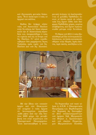 132
καὶ ἐξωτερικὸς φυτικὸς διάκο-
σμος. Ἔτσι ἀπόκτησε ὁ ναὸς τό
ἀρχικό του κάλλος.
Καθὼς δὲν ὑπῆρχε πλέον
ναὸς τοῦ Ἀποστόλου Παύλου
στὴν Ἀττάλεια, ἀπ' ὅπου πέρασε
κατὰ τὴν Α' Ἀποστολικὴ περιο-
δεία του, ἀποφασίσθηκε ὁ ναὸς
νὰ τιμᾶται καὶ εἰς τὸ ὄνομα τοῦ
Ἁγ. Παύλου. Γι' αὐτὸ τοποθε-
τήθηκαν δύο μαρμάρινες Ἅγιες
Τράπεζες, πρὸς τιμὴν τοῦ Ἁγ.
Παύλου καὶ τοῦ Ἁγ. Ἀλυπίου.
Μὲ τὴν ἄδεια τῶν τοπικῶν
ἀρχῶν καὶ τῶν ἰδιοκτητῶν
τοῦ κτηρίου ὁ ναὸς ἄρχισε
νὰ λειτουργεῖται περιοδικὰ
-κάθε μῆνα- ἀπὸ τὴν 12η Ἰου-
λίου 2009 μέχρι τὴν μεταβί-
βασή του στὴν κυριότητα τοῦ
Οἰκουμενικοῦ Πατριαρχείου.
Ἔτσι ἱκανοποιήθηκε ἡ πνευ-
ματικὴ ἀνάγκη νὰ ἐκκλησιάζο-
νται οἱ χιλιάδες Ὀρθόδοξοι πι-
στοί, οἱ ὁποῖοι κατὰ τὰ τελευ-
ταῖα ἔτη ἔχουν ἔλθει ἀπὸ διά-
φορες Ὀρθόδοξες χῶρες, κυρίως
σλαβόφωνες, καὶ ἔχουν ἐγκατα-
σταθεῖ μόνιμα στὴν Ἀττάλεια.
Τὸ θέρος τοῦ 2011 ὁ ναὸς ἐξο-
πλίσθηκε μὲ ὅλα τὰ ἀναγκαῖα ξυ-
λόγλυπτα, τὰ ὁποῖα κατασκευά-
σθηκαν στὴν Κορέα, ἱερὲς εἰκό-
νες, ἱερὰ σκεύη, κανδήλια κ.λπ.
Τὰ θυρανοίξια τοῦ ναοῦ τέ-
λεσε ἡ Α.Π.Θ. ὁ Οἰκουμενικὸς
Πατριάρχης κ.κ. Βαρθολομαῖος
τὴν Κυριακὴ 4η Σεπτεμβρί-
ου 2011 συλλειτουργούντων
τοῦ ὁμόρου Σεβ. Μητροπολί-
του Μύρων κ. Χρυσοστόμου
καὶ τοῦ οἰκείου Ποιμενάρ-
χου Μητροπολίτου Πισιδίας
 