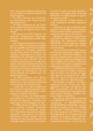 36
ζόταν γιὰ νὰ μὴν ἐπιβαρύνη τοὺς γονεῖς
του μὲ ἔξοδα τὰ ὁποῖα μὲ δυσκολία θὰ
ἐξοικονομοῦσαν.
Τὸ 1974 τελειώνει τὴν Γεωπονικὴ
καὶ κατατάσσεται στὸν στρατὸ ὡς ἔφε-
δρος ἀξιωματικός.
Τὸ 1976 νυμφεύεται μὲ τὴν Πανα-
γιώτα Γριβέα καὶ ἀποκτοῦν τρία παιδιά,
τὸν Δημήτρη, τὸν Χρῆστο καὶ τὸν Ἀλέ-
ξανδρο.
Ὡς γεωπόνος τὸ 1977 ὑπηρετεῖ στὸ
Ἀγροτικὸ Σωφρονιστικὸ Κατάστημα
Ἀνηλίκων Κασσαβέτειας στὸ Ἀϊδίνι Μα-
γνησίας.
Ἀπὸ νεαρὴ ἡλικία παλεύει γιὰ τὰ ὁρά-
ματά του. Κάτω ἀπὸ δύσκολες συνθῆκες
καὶ μὲ τὴ βοήθεια τοῦ Θεοῦ κατόρθωσε
νὰ περάση στὸ Ὑπουργεῖο Δικαιοσύ-
νης προτάσεις, ὅπως: τὴ μαθητεία τῶν
ἀνηλίκων κρατουμένων σὲ σχολὲς τοῦ
ΟΑΕΔ δίνοντάς τους ἐφόδια γιὰ τὴν ἐπα-
νένταξή τους στὴν κοινωνία. Ὅλα τὰ
παιδιὰ τὸν ἀγαποῦσαν καὶ τὸν σέβονταν,
παρότι εἶχαν μικρὴ διαφορὰ ἡλικίας. Ὁ
Γιῶργος, ὁ ἱερέας τῶν φυλακῶν καὶ ἡ
κοινωνικὴ λειτουργὸς προετοίμαζαν τὶς
οἰκογένειες τῶν κρατουμένων γιὰ τὴν
σωστὴ ὑποδοχὴ τῶν παιδιῶν μετὰ τὴν
ἀποφυλάκισή τους.
Τὸ 1984 διορίζεται στὸν Ἐθνικὸ
Ὀργανισμὸ Καπνοῦ καὶ ἐπιστρέφει στὸ
Ἀγρίνιο, στὸν τόπο ποὺ ἤθελε νὰ ἐργαστῆ
καὶ νὰ ζήση μὲ τὴν οἰκογένειά του.
Γυρίζει ὅλον τὸν νομὸ καὶ βρίσκεται
στὸ πλευρὸ τῶν ἀγροτῶν μέρα καὶ νύχτα
δίνοντάς τους συμβουλὲς γιὰ τὴν καλλι-
έργεια τῶν καπνῶν «Βιρτζίνια».
Πνεῦμα ἀνήσυχο καὶ δημιουργικό,
μὴ μπορώντας νὰ ἐργαστῆ στὰ στενὰ
πλαίσια τοῦ Δημοσίου, ὑποβάλλει τὴν
παραίτησή του τὸν Δεκέμβρη τοῦ 1987.
Τὸ 1988 μαζὶ μὲ τὸν ἀδελφό του Κώ-
στα, κτηνίατρο, ἀνοίγουν κατάστημα
γεωργικῶν καὶ κτηνιατρικῶν φαρμά-
κων. Παράλληλα ἐκπροσωπεῖ ἑταιρεῖες
γεωργικῶν μηχανημάτων καὶ μεγάλη
πολυεθνικὴ ἑταιρεία ἀγορᾶς καπνῶν.
Ἐξυπηρετεῖ τοὺς φτωχοὺς γεωργοὺς τῆς
περιοχῆς, παρέχοντάς τους ἐπὶ πιστώσει
καὶ ὅταν τὰ χρέη τους εἶχαν αὐξηθῆ, ὁ
δικηγόρος τὸν παρακινοῦσε νὰ κινηθῆ
δικαστικά. Ὁ Γιῶργος ἔσχισε τὰ χαρτιὰ
καὶ χάρισε τὰ χρέη.
Καινοτομεῖ μὲ τὸ float system, τὸ
ὁποῖο ἐφαρμόζουν χιλιάδες παραγωγοὶ
καπνῶν.
Ἀσχολεῖται μὲ τὴν καλλιέργεια σπα-
ραγγιῶν, τὰ ὁποῖα ἐξάγει στὴν Γερμανία.
Τὸ ἀκολουθοῦν πολλοὶ παραγωγοί, ὅταν
σταματᾶ ἡ καλλιέργεια τῶν καπνῶν.
Μὲ ὅραμα ὁ νομὸς Αἰτωλοακαρνανίας
νὰ βγῆ ἀπὸ τὴν ἀφάνεια, τὸ 1993 γίνεται
ἰδιοκτήτης τοῦ τηλεοπτικοῦ σταθμοῦ
ΑΧΕΛΩΟΣ, ὁ ὁποῖος μέχρι καὶ σήμερα
-κόντρα στὸ κατεστημένο- ἔχει τὴ δική
του ταυτότητα.
Τὴν ταυτότητα ποὺ ἔδωσε ὁ Γιῶργος,
ποιότητας καὶ προσφορᾶς, προβάλλοντας
ἔγκυρες καὶ οὐσιαστικὲς εἰδήσεις, ντο-
κιμαντέρ, θρησκευτικές, ἀγροτικὲς καὶ
πολιτιστικὲς ἐκπομπὲς καὶ καθιερώνεται
στὴ συνείδηση τῶν πολιτῶν ὡς ἕνας ἀπὸ
τοὺς πλέον δυναμικοὺς περιφερειακοὺς
τηλεοπτικοὺς σταθμοὺς τῆς χώρας.
Ο ΑΧΕΛΩΟΣ ἀποτέλεσε τὸ «σχολεῖο»
γιὰ ἕναν σημαντικὸ ἀριθμὸ ἐπαγγελμα-
τιῶν τοῦ τύπου στὴν περιοχὴ τοῦ Ἀγρι-
νίου. Ζήτησαν νὰ ἀγοράσουν τὸν «ΑΧΕ-
ΛΩΟ ΤV», ἀλλὰ ὁ Γιῶργος δὲν θέλησε
λέγοντας: «Ξέρω σὲ τί χέρια θὰ πέση;».
Μὲ σύνθημα «ἡ ἰσχὺς ἐν τὴ ἐνώσει»
πρωτοστατεῖ στὴν Ἕνωση τῶν Περι-
φερειακῶν Καναλιῶν καὶ ἱδρύουν τὴν
ΤΕΠ καὶ μετέπειτα τὴν Ἕνωση Ἱδιο-
κτητῶν Ἐνημερωτικῶν Περιφερειακῶν
Τηλεοπτικῶν Σταθμῶν Ἑλλάδος, στὴν
ὁποία ὑπῆρξε ἀντιπρόεδρος.
Μία ἀπὸ τὶς μεγαλύτερες προσφορὲς
τοῦ ΑΧΕΛΩΟΥ εἶναι ἡ παραγωγὴ τοῦ
ντοκιμαντὲρ «Ο ΕΘΝΑΠΟΣΤΟΛΟΣ
ΑΓΙΟΣΚΟΣΜΑΣΟΑΙΤΩΛΟΣ»,τὸὁποῖο
διατίθεται δωρεὰν σὲ ὅλη τὴν Ἑλλάδα
καὶ ὄχι μόνο. Ὁ ἴδιος δαπάνησε πολλὰ
γιὰ τὴν παραγωγὴ τοῦ DVD Ἰωάννης
Καπποδίστριας, γιὰ νὰ βοηθήση μὲ τὴν
προβολὴ τοῦ μεγάλου ἡγέτη, ἀλλὰ δὲν
εὐτύχησε νὰ τὸ δῆ ὁλοκληρωμένο. Κυ-
κλοφόρησε εἰς μνήμην του μετὰ τὴν κοί-
 