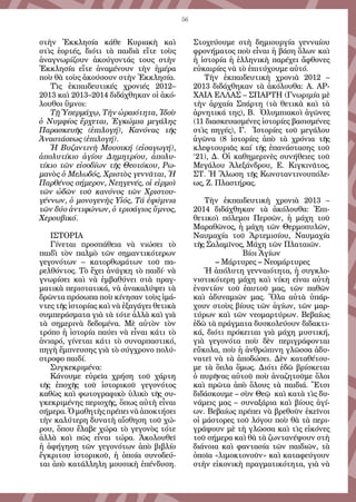 56
στὴν Ἐκκλησία κάθε Κυριακὴ καὶ
στὶς ἑορτές, διότι τὰ παιδιὰ εἴτε τοὺς
ἀναγνωρίζουν ἀκούγοντάς τους στὴν
Ἐκκλησία εἴτε ἀναμένουν τὴν ἡμέρα
ποὺ θὰ τοὺς ἀκούσουν στὴν Ἐκκλησία.
Τὶς ἐκπαιδευτικές χρονιές 2012–
2013 καὶ 2013–2014 διδάχθηκαν οἱ ἀκό-
λουθοι ὕμνοι:
Τῇ Ὑπερμάχῳ, Τὴν ὡραιότητα, Ἰδοὺ
ὁ Νυμφίος ἔρχεται, Ἐγκώμια μεγάλης
Παρασκευῆς (ἐπιλογή), Κανόνας τῆς
Ἀναστάσεως (ἐπιλογή).
Ἡ Βυζαντινὴ Μουσική (εἰσαγωγή),
ἀπολυτίκιο ἁγίου Δημητρίου, ἀπολυ-
τίκιο τῶν εἰσοδίων τῆς Θεοτόκου, Ρω-
μανὸς ὁ Μελωδός, Χριστὸς γεννᾶται, Ἡ
Παρθένος σήμερον, Νεηγενές, οἱ εἱρμοὶ
τῶν ὠδῶν τοῦ κανόνος τῶν Χριστου-
γέννων, ὁ μονογενὴς Υἱός, Τά ἐφύμνια
τῶν δύο ἀντιφώνων, ὁ τρισάγιος ὕμνος,
Χερουβικό.
ΙΣΤΟΡΙΑ
Γίνεται προσπάθεια νὰ νιώσει τὸ
παιδὶ τὸν παλμὸ τῶν σημαντικότερων
γεγονότων – κατορθωμάτων τοῦ πα-
ρελθόντος. Τὸ ἔχει ἀνάγκη τὸ παιδί· νὰ
γνωρίσει καὶ νὰ ἐμβαθύνει στὰ πραγ-
ματικὰ περιστατικά, νὰ ἀνακαλύψει τὰ
δρῶντα πρόσωπα ποὺ κίνησαν τοὺς ἱμά-
ντες τῆς ἱστορίας καὶ νὰ ἐξαγάγει θετικὰ
συμπεράσματα γιὰ τὰ τότε ἀλλὰ καὶ γιὰ
τὰ σημερινὰ δεδομένα. Μὲ αὐτὸν τὸν
τρόπο ἡ ἱστορία παύει νὰ εἶναι κάτι τὸ
ἀνιαρό, γίνεται κάτι τὸ συναρπαστικό,
πηγὴ ἔμπνευσης γιὰ τὸ σύγχρονο πολύ-
στροφο παιδί.
Συγκεκριμένα:
Κάνουμε εὐρεῖα χρήση τοῦ χάρτη
τῆς ἐποχῆς τοῦ ἱστορικοῦ γεγονότος
καθὼς καὶ φωτογραφικὸ ὑλικὸ τῆς συ-
γκεκριμένης περιοχῆς, ὅπως αὐτὴ εἶναι
σήμερα. Ὁ μαθητὴς πρέπει νὰ ἀποκτήσει
τὴν καλύτερη δυνατὴ αἴσθηση τοῦ χώ-
ρου, ὅπου ἔλαβε χώρα τὸ γεγονὸς τότε
ἀλλὰ καὶ πῶς εἶναι τώρα. Ἀκολουθεῖ
ἡ ἀφήγηση τῶν γεγονότων ἀπὸ βιβλίο
ἔγκριτου ἱστορικοῦ, ἡ ὁποία συνοδεύ-
ται ἀπὸ κατάλληλη μουσικὴ ἐπένδυση.
Στοχεύουμε στὴ δημιουργία γενναίου
φρονήματος ποὺ εἶναι ἡ βάση ὅλων καὶ
ἡ ἱστορία ἡ ἑλληνικὴ παρέχει ἄφθονες
εὐκαιρίες νὰ τὸ ἐπιτύχουμε αὐτό.
Τὴν ἐκπαιδευτικὴ χρονιὰ 2012 –
2013 διδάχθηκαν τὰ ἀκόλουθα: Α. ΑΡ-
ΧΑΙΑ ΕΛΛΑΣ – ΣΠΑΡΤΗ (Γνωριμία μὲ
τὴν ἀρχαία Σπάρτη (τὰ θετικὰ καὶ τὰ
ἀρνητικά της), Β. Ὀλυμπιακοὶ ἀγῶνες
(11 διασκευασμένες ἱστορίες βασισμένες
στὶς πηγές), Γ. Ἱστορίες τοῦ μεγάλου
ἀγῶνα (8 ἱστορίες ἀπὸ τὰ χρόνια τῆς
κλεφτουριᾶς καί τῆς ἐπανάστασης τοῦ
‘21), Δ. Οἱ καθημερινὲς συνήθειες τοῦ
Μεγάλου Ἀλεξάνδρου, Ε. Κιγκινᾶτος,
ΣΤ. Ἡ Ἅλωση τῆς Κωνσταντινουπόλε-
ως, Ζ. Πλαστήρας.
Τὴν ἐκπαιδευτικὴ χρονιὰ 2013 –
2014 διδάχθηκαν τὰ ἀκόλουθα: Ἐπι-
θετικοὶ πόλεμοι Περσῶν, ἡ μάχη τοῦ
Μαραθῶνος, ἡ μάχη τῶν Θερμοπυλῶν,
Ναυμαχία τοῦ Ἀρτεμισίου, Ναυμαχία
τῆς Σαλαμῖνος, Μάχη τῶν Πλαταιῶν.
Βίοι Ἁγίων
– Μάρτυρες – Νεομάρτυρες
Ἡ ἀπόλυτη γενναιότητα, ἡ συγκλο-
νιστικότερη μάχη καὶ νίκη εἶναι αὐτὴ
ἐναντίον τοῦ ἑαυτοῦ μας, τῶν παθῶν
καὶ ἀδυναμιῶν μας. Ὅλα αὐτὰ ὑπάρ-
χουν στοὺς βίους τῶν ἁγίων, τῶν μαρ-
τύρων καὶ τῶν νεομαρτύρων. Βεβαίως
ἐδῶ τὰ πράγματα δυσκολεύουν διδακτι-
κά, διότι πρόκειται γιὰ μάχη μυστική,
γιὰ γεγονότα ποὺ δὲν περιγράφονται
εὔκολα, ποὺ ἡ ἀνθρώπινη γλῶσσα ἀδυ-
νατεῖ νὰ τὰ ἀποδώσει. Δὲν καταθέτου-
με τὰ ὅπλα ὅμως. Διότι ἐδῶ βρίσκεται
ὁ πυρῆνας αὐτοῦ ποὺ ἀναζητοῦμε ὅλοι
καὶ πρῶτα ἀπὸ ὅλους τὰ παιδιά. Ἔτσι
διδάσκουμε – σὺν Θεῷ καὶ κατὰ τὶς δυ-
νάμεις μας – συναξάρια καὶ βίους ἁγί-
ων. Βεβαίως πρέπει νὰ βρεθοῦν ἐκεῖνοι
οἱ μάστορες τοῦ λόγου ποὺ θὰ τὰ περι-
γράψουν μὲ τὴ γλῶσσα καὶ τὶς εἰκόνες
τοῦ σήμερα καὶ θὰ τὰ ζωντανέψουν στὴ
διάνοια καὶ φαντασία τῶν παιδιῶν, τὰ
ὁποῖα «λιμοκτονοῦν» καὶ καταφεύγουν
στὴν εἰκονικὴ πραγματικότητα, γιὰ νὰ
 