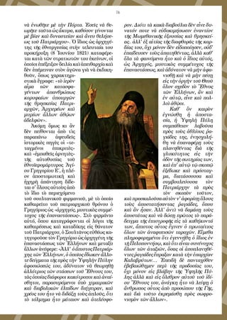 74
νὰ ἐνωθῆτε μὲ τὴν Πόρτα. Ἐσεῖς νὰ θε-
ωρῆτε ταῦτα ὡς ἄκυρα, καθόσον γίνονται
μὲ βίαν καὶ δυναστείαν καὶ ἄνευ θελήσε-
ως τοῦ Πατριάρχου». Ὁ ἴδιος ὡς ἀρχηγέ-
της τῆς ἐθνεργεσίας στὴν τελευταία του
προκήρυξη (8 Ἰουνίου 1821) καταφέρε-
ται κατὰ τῶν στρατιωτῶν του ἐκείνων, οἱ
ὁποῖοι ἐπέξειξαν δειλία καὶ ἀπειθαρχία καὶ
δὲν ἐπέμειναν στὸν ἀγῶνα γιὰ νὰ ἐκδικη-
θοῦν, ὅπως χαρακτηρι-
στικὰ ἔγραφε: «τὸ ἱερὸν
αἷμα τῶν κατασφα-
γέντων ἀπανθρώπως
κορυφαίων ὑπουργῶν
τῆς θρησκείας Πατρι-
αρχῶν, Ἀρχιερέων καὶ
μυρίων ἄλλων ἀθῴων
ἀδελφῶν».
Ἀκόμη ὅμως κι ἂν
δὲν πείθονται ἀπὸ τὶς
παραπάνω ἀψευδεῖς
ἱστορικὲς πηγὲς οἱ «τε-
ταγμένοι ἐπικριτὲς»
καὶ «ἐμπαθεῖς ἀρνητὲς»
τῆς αὐτοθυσίας τοῦ
ἐθνοϊερομάρτυρος Ἁγί-
ου Γρηγορίου Ε΄, ἡ πλέ-
ον ἀποστομωτικὴ καὶ
ἠχηρὴ ἀπάντηση δίδε-
ται σ' ὅλους αὐτοὺς ἀπὸ
τὸ ἴδιο τὸ περιεχόμενο
τοῦ σουλτανικοῦ φιρμανιοῦ, μὲ τὸ ὁποῖο
καθαιρεῖτο τοῦ πατριαρχικοῦ θρόνου ὁ
Γρηγόριος ὡς «ἀρχηγός, μυστικὸς συμμέ-
τοχος τῆς ἐπαναστάσεως». Στὸ φιρμάνιο
αὐτό, ὅπου καταγράφονται οἱ λόγοι τῆς
καθαιρέσεως καὶ καταδίκης εἰς θάνατον
τοῦ Πατριάρχου, ὁ Σουλτᾶνος εὐθέως κα-
τηγοροῦσε τὸν Γρηγόριο ὡς ἀρχηγέτη τῆς
ἐπαναστάσεως τῶν Ἑλλήνων καὶ μεταξὺ
ἄλλωνἀνέφερε:«Ἀλλ' ὁἄπιστοςΠατριάρ-
χης τῶν Ἑλλήνων, ὁ ὁποῖος ἔδωκεν ἄλλο-
τε δείγματα τῆς πρὸς τὴν Ὑψηλὴν Πύλην
ἀφοσιώσεώς του, ἀδύνατον νὰ θεωρηθῇ
ἀλλότριος τῶν στάσεων τοῦ Ἔθνους του,
τὰς ὁποίας διάφοροι κακότροποι καὶ ἀναί-
σθητοι, παρασυρόμενοι ὑπὸ χιμαιρικῶν
καὶ διαβολικῶν ἐλπίδων διήγειραν, καὶ
χρέος του ἦτο νὰ διδάξῃ τοὺς ἁπλοῦς, ὅτι
τὸ τόλμημα ἦτο μάταιον καὶ ἀτελέσφο-
ρον. Διότι τὰ κακὰ διαβούλια δὲν εἶνε δυ-
νατόν ποτε νὰ εὐδοκιμήσωσιν ἐναντίον
τῆς Μωμεθανικῆς ἐξουσίας καὶ θρησκεί-
ας… ἀλλ' ἐξ αἰτίας τῆς διαφθορᾶς τῆς καρ-
δίας του, ὄχι μόνον δὲν εἰδοποίησεν, οὐδ'
ἐπαίδευσεν τοὺς ἀπατηθέντας, ἀλλὰ καθ'
ὅλα τὰ φαινόμενα ἦτο καὶ ὁ ἴδιος αὐτός,
ὡς Ἀρχηγός, μυστικὸς συμμέτοχος τῆς
ἐπαναστάσεως, καὶ ἀδύνατον νὰ μὴν ἀφα-
νισθῇ καὶ νὰ μὴν πέσῃ
εἰς τὴν ὀργὴν τοῦ Θεοῦ
ὅλον σχεδὸν τὸ Ἔθνος
τῶν Ἑλλήνων, ἂν καὶ
ἐν αὐτῷ, εἶνε καὶ πολ-
λοὶ ἀθῷοι.
Καθ' ὃν καιρὸν
ἐγνώσθη ἡ ἀποστα-
σία, ἡ Ὑψηλὴ Πύλη
συμπάθειαν λαβοῦσα
πρὸς τοὺς ἀθλίους ῥα-
γιάδες της, ἐνησχολή-
θη νὰ ἐπαναφέρῃ τοὺς
πλανηθέντας διὰ τῆς
γλυκύτητος εἰς τὴν
ὁδὸν τῆς σωτηρίας των,
καὶ ἐπ' αὐτῷ τῷ σκοπῷ
ἐξέδωκε καὶ πρόσταγ-
μα, διατάσσουσα καὶ
συμβουλεύουσα τὸν
Πατριάρχην τὰ πρὸς
τὸν σκοπὸν τοῦτον,
καὶ προσκαλοῦσα αὐτὸν ν' ἀφορίσῃ ὅλους
τοὺς ἀποστατήσαντας ῥαγιάδες, ὅπου
καὶ ἂν ἦσαν. Ἀλλ' ἀντὶ νὰ δαμάσῃ τοὺς
ἀποστάτας καὶ νὰ δώσῃ πρῶτος τὸ παρά-
δειγμα τῆς ἐπιστροφῆς εἰς τὰ καθήκοντά
των, ἄπιστος οὗτος ἔγινεν ὁ πρωταίτιος
ὅλων τῶν ἀναφυεισῶν ταραχῶν. Εἴμεθα
πληροφορημένοι ὅτι ἐγεννήθη ὁ ἴδιος ἐν
τῇ Πελοποννήσῳ, καὶ ὅτι εἶναι συνένοχος
ὅλων τῶν ἀταξιῶν, ὅσας οἱ ἀποπλανηθέ-
ντες ῥαγιάδες ἔπραξαν κατὰ τὴν ἐπαρχίαν
Καλαβρύτων… Ἐπειδὴ δὲ πανταχόθεν
ἐβεβαιώθημεν περὶ τῆς προδοσίας του,
ὄχι μόνον εἰς βλάβην τῆς Ὑψηλῆς Πύ-
λης ἀλλὰ καὶ εἰς ὄλεθρον αὐτοῦ τοῦ ἰδί-
ου Ἔθνους του, ἀνάγκη ἦτο νὰ λείψῃ ὁ
ἄνθρωπος οὗτος ἀπὸ προσώπου τῆς Γῆς,
καὶ διὰ τοῦτο ἐκρεμάσθη πρὸς σωφρο-
νισμὸν τῶν ἄλλων».
 