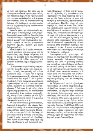 80
νο τύπο καὶ σύστημα. Τὸν τύπο καὶ τὸ
σύστημα αὐτὸ ἔχει κληρονομήσει αὐτὸς
καὶ πρόκειται τώρα νὰ τὸ προσαρμόσει
στὰ πραγματικὰ δεδομένα καὶ τὰ μέσα
ποὺ διαθέτει, ὥστε νὰ ἱκανοποιοῦν τὶς
ἀνάγκες τῆς διαβίωσης τῆς οἰκογενείας
του καὶ τῆς ἐξυπηρέτησης τῶν ἀσχολιῶν
τῶν μελῶν της.
Ἀπὸ τὸν τρόπο, μὲ τὸν ὁποῖο γίνεται,
κάθε φορά, ἡ προσαρμογὴ αὐτή, πηγά-
ζουν πολλὲς παρεκκλίσεις ἀπὸ τὸν τύπο
ποὺ παραδόθηκε, παραλλαγὲς ἀπὸ τὴν
ἀρχικὴ μορφή· ἔτσι δημιουργεῖται ποι-
κιλία μορφῶν, οἱ ὁποῖες φανερώνουν
ὀργανικὴ ἐξέλιξη, φυσικὴ γιὰ κάθε
ἀνθρώπινο ἔργο.
Εἶναι ἀλήθεια ὅτι ἡ μανία τοῦ νεωτε-
ρισμοῦ εἰσέδυσε καὶ στὰ χωριὰ καὶ τὶς
κωμοπόλεις μας, ἔφερε σύγχυση καὶ
ἔσμιξε τὶς μορφὲς ποὺ παραδόθηκαν
καὶ διέσπασε, σὲ πολλά, τὴ φυσικὴ καὶ
ἀβίαστη ἀνάπτυξη τῆς λαϊκῆς μας οἰκο-
δομίας.
Οἱ παραδοσιακὲς κατοικίες ἑνὸς τό-
που τῆς πατρίδας μας εἶναι, κατὰ κα-
νόνα, τυπικές, σχηματικὲς στὰ κύρια
συστατικά τους. Γι’ αὐτὸ καὶ ἡ πρώτη
ἐντύπωση ποὺ ἀποκομίζει κάποιος ὅταν
ἐπισκέπτεται ἕνα χωριὸ ἢ μία κωμόπο-
λη, εἶναι ἡ ἑνιαία ἐξωτερικὴ μορφή, ποὺ
παρουσιάζουν τὰ σπίτια τοῦ οἰκισμοῦ
αὐτοῦ. Διακρίνει ἂν τὰ σπίτια εἶναι μο-
νώροφα ἢ διώροφα, ἂν οἱ στέγες εἶναι
σαμαρωτὲς ἢ ἐπίπεδες, ἂν σκεπάζονται
μὲ κεραμίδια ἢ μὲ πλάκες σχιστολιθι-
κές, ἂν ἡ κύρια πρόσοψη μὲ τὴν ἐξώ-
πορτα βρίσκεται στὴ στενὴ ἢ τὴ μακριὰ
πλευρὰ τῶν σπιτιῶν κ. τ. λ.
Ἂν ἕνα σπίτι ὑπέστη, μεταγενέστερα,
διασκευὴ ἢ ἐπαύξηση τῶν χώρων, βρί-
σκει ὁ ἐρευνητὴς μὲ ποιὸν τρόπο ἔγιναν
οἱ προσθῆκες καὶ οἱ διασκευές. Ἰδιαίτε-
ρα, τὴν προσοχὴ τοῦ ἑλκύει ὁ τρόπος, μὲ
τὸν ὁποῖο ἔγινε ἡ στέγαση τοῦ σπιτιοῦ,
ἐπειδὴ ἡ στέγη ἀποτελεῖ τὸ οὐσιῶδες,
ἀλλὰ καὶ τὸ δυσκολότερο πρόβλημα τῆς
ὅλης οἰκοδόμησης τοῦ ἀγροτικοῦ σπι-
τιοῦ. Παρατηρεῖ τὴ θέση καὶ τὴν κατα-
σκευὴ τῆς ἑστίας, τῆς καπνοδόχου, τῶν
«ἀμπαριῶν» γιὰ τοὺς καρπούς, τὸν τρό-
πο, μὲ τὸν ὁποῖο ψήνουν τὸ ψωμὶ στὴ
γάστρα ἢ στὸν φοῦρνο, τὴν κατασκευὴ
τοῦ φούρνου. Ἐξετάζει, τέλος, τὸ «σπι-
τομάζωμα», κατὰ τὸ Μέγα, ὅλα, δηλα-
δή, τὰ ἔπιπλα τοῦ χωρικοῦ σπιτιοῦ: ποὺ
στοιβάζονται τὰ στρώματα καὶ οἱ «βελέ-
ντζες», ποὺ τοποθετοῦνται οἱ στάμνες μὲ
τὸ νερό, ποὺ στήνεται ὁ ἀργαλειὸς κ. τ. λ.
Γιὰ ὅλα αὐτὰ ἀναζητᾶ τὶς λύσεις ποὺ
ἔδωσε ὁ κάθε νοικοκύρης · εἶναι λύσεις
ποὺ δὲν ἔχουν τὴ σφραγῖδα τῆς ἀτομι-
κότητας, ἀλλὰ ἀποτελοῦν σύστημα, ποὺ
ἐπικρατεῖ, γενικά, ἢ κατὰ τὸ πλεῖστον
στὸν τόπο καὶ χαρακτηρίζει τὴ σκέψη
τῶν ἀνθρώπων τοῦ λαοῦ.
Συμπερασματικά, μποροῦμε νὰ
ποῦμε ὅτι στὴν ἀγροτικὴ (παραδοσιακὴ-
λαϊκὴ) κατοικία βρίσκονται ἐκφρα-
σμένες ὄχι μόνο οἱ βιοτικὲς ἀνάγκες
καὶ συνήθειες τοῦ ἀνθρώπου τοῦ λαοῦ,
ἀλλὰ καὶ ὁ τρόπος μὲ τὸν ὁποῖο μπόρε-
σε νὰ καλύψει αὐτές, χρησιμοποιώντας
τὰ ὑλικὰ μέσα, τὰ ὁποῖα τοῦ παρεῖχε ἡ
φύση ποὺ τὸν περιέβαλε καὶ ἐπιθέτο-
ντας σὲ αὐτὴ τὴ σφραγῖδα τῆς δικῆς του
δημιουργικότητας καὶ καλαισθησίας,
παλαιότερα.
Οἱ ἄνθρωποι τοῦ λαοῦ ἔκτιζαν τὶς κα-
τοικίες τους μὲ τὰ δικά τους χέρια ἢ μὲ
τὴ βοήθεια ντόπιων κτιστῶν, οἱ ὁποῖοι
συνέβαλαν, τὰ μέγιστα στὴν ἀνάπτυξη
τῆς λαϊκῆς ἀρχιτεκτονικῆς, ποὺ εἶναι
πολύτιμη, ὄχι γιατί θὰ εἶναι πρότυπο
γιὰ μίμηση, ἀλλὰ γιατί, ὡς φυσικὸ γέν-
νημα τῆς ἑλληνικῆς γῆς, δείχνει καλύ-
τερα ἀπὸ κάθε ἄλλη μελέτη τοὺς κανό-
νες, τοὺς ὁποίους ἐπιβάλλει ἡ ἑλληνικὴ
φύση, τὸ ἑλληνικὸ τοπίο καὶ ἡ ἀγροτικὴ
οἰκονομία στοὺς οἰκισμοὺς καὶ τοὺς
ὅποιους κανόνες πρέπει νὰ τοὺς σεβα-
σθοῦμε, ἀφοῦ οἱ παράγοντες που τους
δημιούργησαν δεν αλλάζουν.
 