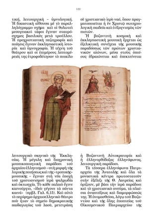 122


τική, λειτουργικὴ – ὑμνολογική.             σὲ χριστιανικὸ ἱερὸ ναό, ὅπου πραγ-
Ἡ δικαστικὴ αἴθουσα μὲ τὸ παραλ-            ματοποιεῖται ἡ ἐν Χριστῷ σωτηριο-
ληλόγραμμο σχῆμα καὶ οἱ θολωτοὶ             λογικὴ παιδεία καὶ ὁ ἐξαγνισμὸς τῶν
μεσογειακοὶ τάφοι ἔγιναν σταυρό-            πιστῶν.
σχημες βασιλικὲς μετὰ τρούλλου.                Ἡ βυζαντινὴ κοσμικὴ καὶ
Ἡ προχριστιανικὴ πεζογραφία καὶ             ἐκκλησιαστικὴ μουσικὴ ἔρχεται ὡς
ποίησις ἔγιναν ἐκκλησιαστικὴ ἱστο-          ἐξελικτικὴ συνέχεια τῆς μουσικῆς
ρία καὶ ὑμνογραφία. Ἡ τέχνη τοῦ             παραδόσεως τῶν πρώτων χριστια-
θεάτρου καὶ οἱ ἐπιμέρους λεπτομέ-           νικῶν αἰώνων, μέσα στοὺς ὁποί-
ρειές της ἐτροφοδότησαν τὸ ποικίλο          ους ἑδραιώνεται καὶ ἐπεκτείνεται




λειτουργικὸ σκηνικὸ τῆς Ἐκκλη-              ἡ Βυζαντινὴ Αὐτοκρατορία καὶ
σίας. Ἡ μέγαλη καὶ διαχρονικὴ               ἡ ἑλληνορθόδοξος ἑλληνόφωνος,
μουσικοποιητικὴ παράδοσι τοῦ                λειτουργικὴ παράδοσι.
ἀρχαίου ἑλληνισμοῦ – στὴ μορφὴ τῆς             Τὰ τέσσερα ἑλληνόφωνα Πατρι-
λυρικῆς ποιήσεως καὶ τῆς «τροπικῆς»         αρχεῖα τῆς Ἀνατολῆς καὶ ὅλα τὰ
μουσικῆς – ἔγιναν στὴ νέα ἐποχὴ             μοναστικὰ κέντρα πρωτοστατοῦν
τοῦ χριστιανισμοῦ ἱερὰ ψαλμωδία             στὴν ἐξέλιξι τῆς Θ. Λατρείας καὶ
καὶ ὀκτωηχία. Τὸ κάθε παλαιὸ ἔγινε          ὁρίζουν, μὲ βάσι τὴν ἱερὰ παράδοσι
καινούργιο, «ἰδοὺ γέγονε τὰ πάντα           καὶ τὸ χριστιανικὸ πνεῦμα, τὰ πλαί-
καινά» (πρβλ. Γαλ. 6,15). Καὶ αὐτὸ          σια ἀναπτύξεως καὶ διαμορφώσεώς
τὸ περίφημο ἀρχαιοελληνικὸ θέατρο           της. Ἡ ὀνομασθεῖσα, λόγῳ τοῦ Βυζα-
ποὺ ἦταν τὸ σημεῖο δημοκρατικῆς             ντίου καὶ τῆς ὅλης ἐποπτείας τοῦ
παιδαγωγίας τοῦ λαοῦ, μετετράπη             Οἰκουμενικοῦ Πατριαρχείου τῆς
 