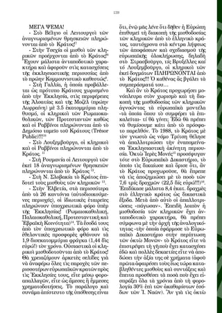 139


    ΜΕΓΑ ΨΕΜΑ!                                     ὅ­ ι, ἐ­ ῷ μᾶς λέ­ ε ὅ­ ι δῆ­ εν ἡ Εὐ­ ώ­ η
                                                    τ ν                ν τ θ                ρ π
    - Στὸ Βέλ­ ιο οἱ Λει­ ουρ­ οὶ τῶν
                 γ             τ      γ            ἐ­ ι­ υ­ εῖ τὴ δι­ ­ ο­ ὴ τῆς μι­ θο­ ο­ ί­ ς
                                                    πθ μ              ακ π             σ δ σα
ἀ­ α­ νω­ ι­ μέ­ ων θρη­ κει­ ν πλη­ ώ­
 ν γ ρσ ν                   σ ῶ             ρ      τῶν κλη­ ι­ ῶν ἀ­ ὸ τὸ ἑλ­ η­ ι­ ὸ κρά­
                                                               ρκ        π          λ νκ
νον­ αι ἀ­ ὸ τὸ Κρά­ ος!7
     τ     π            τ                          τος, ταυ­ ό­ ρο­ α στὰ κέν­ ρα λή­ εως
                                                              τ χ ν                 τ        ψ
    - Στὴν Τσε­ ί­ οἱ μι­ θοὶ τῶν κλη­
                  χα         σ                     τῶν ἀ­ ο­ ά­ ε­ ν καὶ σχε­ ια­ μοῦ τῆς
                                                            π φ σ ω                 δ σ
ρι­ ῶν προ­ ρ­ ον­ αι ἀ­ ὸ τὸ Κρά­ ος!8
   κ          έ χ τ         π             τ        εὐ­ ω­ α­ ­ ῆς ὁ­ ο­ λή­ ω­ ης, δη­ α­ ὴ
                                                      ρ π ϊκ           λ κ ρ σ               λ δ
Ἔ­ ουν μά­ ι­ τα ἀν­ α­ ο­ ο­ ι­ ὸ χα­ α­
   χ          λσ        τ π δ τκ            ρ      στὸ Στρα­ βοῦρ­ ο, τίς Βρυ­ έλ­ ες καί
                                                                 σ      γ              ξ λ
κτή­ α καὶ ἀ­ ο­ οῦν στὶς κα­ α­ χέ­ εις
     ρ          φ ρ                 τ σ σ          τό Λου­ εμ­ οῦρ­ ο, οἱ κλη­ ι­ οὶ τῶν
                                                             ξ β        γ              ρκ
τῆς ἐκ­ λη­ ι­ ­ τι­ ῆς πε­ ι­ υ­ ί­ ς ἀ­ ὸ
         κ σ ασ κ             ρο σα π              ἐ­ εῖ δογ­ ά­ ων ΠΛΗΡΩΝΟΝΤΑΙ ἀ­ ὸ
                                                    κ         μ τ                                π
τὸ πρώ­ ν Κομ­ ου­ ι­ τι­ ὸ κα­ ε­ τώς9.
         η        μ νσ κ              θ σ          τὸ Κρά­ ος!!! Ὁ κα­ έ­ ας ἂς βγά­ ει τὰ
                                                              τ            θ ν              λ
    - Στὴ Γαλ­ ί­ , ἡ ὁ­ οί­ προ­ άλ­ ε­
                 λα        π α          β λ        συμ­ ε­ ά­ μα­ ά του…
                                                         π ρ σ τ
ται ὡς πρό­ υ­ ο Κρά­ ους χω­ ι­ μέ­ ο
              τ π          τ           ρσ ν             Καὶ ἂν τὸ Κρά­ ος προ­ ω­ ή­ ει μο­
                                                                          τ         χ ρ σ
ἀ­ ὸ τὴν Ἐκ­ λη­ ί­ , στὶς πε­ ι­ έ­ ει­ ς
 π              κ σα                 ρφ ρ ε        νό­ λευ­ α στὸν χω­ ι­ μὸ καὶ τὴ δι­ ­
                                                      π      ρ              ρσ                   α
τῆς Ἀλ­ α­ ί­ ς καὶ τῆς Μο­ ὲλ (πρώ­ ν
         σ τα                    ζ           η     κο­ ὴ τῆς μι­ θο­ ο­ ί­ ς τῶν κλη­ ι­ ῶν
                                                      π            σ δ σα                  ρκ
Λωρ­ αί­ η) μὲ 3.5 ἑ­ α­ ομ­ ύ­ ια πλη­
      ρ ν                κ τ μ ρ                   ἀ­ νο­ ν­ ας τὰ εὐ­ ω­ α­ ­ ὰ μον­ έ­ α
                                                    γ ώ τ                   ρ π ϊκ            τ λ
θυ­ μό, οἱ κλη­ ι­ οὶ τῶν Ρω­ αι­ ­ α­
    σ              ρκ                  μ οκ        -τὰ ὁ­ οῖ­ ὅ­ ου τὸ συμ­ έ­ ει τὰ ἐ­ ι­
                                                          π α π                   φ ρ           π
θο­ ι­ ῶν, τῶν Προ­ ε­ ταν­ ῶν κα­ ὼς
   λκ                   τ σ       τ        θ       κα­ εῖ­ αι- τί θὰ γί­ ει; Ἐ­ ῶ θὰ πρέ­ ει
                                                       λ τ                ν        δ            π
καὶ οἱ Ρα­ βίνοι πλη­ ώ­ ον­ αι ἀ­ ὸ τὸ
            β             ρ ν τ          π         νὰ θυ­ ί­ ου­ ε κά­ ι ἀ­ ὸ τὸ πρό­ φα­
                                                            μσ μ          τ π                 σ
Δη­ ό­ ιο τα­ εῖ­ τοῦ Κρά­ ους (Trésor
    μ σ        μ ο             τ                   το πα­ ελ­ όν. Τὸ 1988, τὸ Κρά­ ος μὲ
                                                           ρ θ                             τ
Public)!!!10                                       τὸν γνω­ τὸ ὡς νό­ ο Τρί­ ση θέ­ η­ ε
                                                               σ            μ        τ       λ σ
    - Στὸ Λου­ εμ­ οῦρ­ ο, οἱ κλη­ ι­ οὶ
                 ξ β       γ             ρκ        νὰ ἀ­ αλ­ ο­ ρι­ ­ ει τὴν ἐ­ α­ ο­ εί­ α­
                                                          π λ τ ώσ                   ν π μ ν
καὶ οἱ Ραβ­ ίνοι πλη­ ώ­ ον­ αι ἀ­ ὸ τὸ
              β           ρ ν τ          π         σα Ἐκ­ λη­ ι­ στι­ ὴ ἀ­ ί­ η­ η πε­ ι­ υ­
                                                            κ σ α­ κ            κν τ         ρο
Κρά­ ος. 11
      τ                                            σί­ . Ὀ­ τὼ Ἱ­ ρὲς Μο­ ές15 προ­ έ­ υ­ αν
                                                      α κ          ε­        ν          σ φ γ
    - Στὴ Ρου­ α­ ί­ οἱ Λει­ ουρ­ οὶ τῶν
                μ να            τ      γ           τό­ ε στὸ Εὐ­ ω­ α­ ­ ὸ Δι­ α­ τή­ ιο, τὸ
                                                      τ             ρ π ϊκ         κ σ ρ
ἐ­ εῖ 18 ἀ­ α­ νω­ ι­ μέ­ ων θρη­ κει­ ν
 κ          ν γ ρσ ν                    σ ῶ        ὁ­ οῖ­ τὶς δι­ αί­ ­ ε καὶ ὅ­ ι­ ε ὅ­ ι, ἂν
                                                    π ο            κ ωσ              ρσ τ
πλη­ ώ­ ον­ αι ἀ­ ὸ τὸ Κρά­ ος 12.
      ρ ν τ         π            τ                 τὸ Κρά­ ος προ­ ω­ οῦ­ ε, θὰ ἔ­ ρε­ ε
                                                              τ          χ ρ σ              π π
    - Στὴ Ν. Σλο­ α­ ί­ τὸ Κρά­ ος ἐ­ ι­
                     β κα              τ     π     νὰ τὶς ἀ­ ο­ η­ ι­ ­ ει μὲ τὸ πο­ ὸ τῶν
                                                               π ζ μ ώσ                   σ
δο­ εῖ τοὺς μι­ θοὺς τῶν κλη­ ι­ ῶν 13.
   τ            σ                   ρκ             7,6 τρίς δραχ­ ῶν (22,5 δίς εὐρώ!!!)16.
                                                                     μ
    - Στὴν Ἑλ­ ε­ ί­ , στὰ πε­ ισ­ ό­ ε­ α
                  β τα              ρ σ τ ρ        Ἐ­ ι­ ί­ α­ ε μά­ ι­ τα 8,4 ἑ­ ατ. δραχ­ ὲς
                                                      πδκ σ           λσ           κ            μ
ἀ­ ὸ τὰ 26 καν­ ό­ ια (αὐ­ ο­ ι­ ι­ ού­ ε­
 π                 τ ν         τ δοκ μ             στὸ ἑλ­ η­ ι­ ὸ κρά­ ος ὡς δι­ α­ τι­ ὰ
                                                             λ νκ           τ            κ σ κ
νες πε­ ι­ χές), οἱ ἰδι­ ­ ι­ ὲς ἑται­ εῖες
         ρ ο­             ωτ κ            ρ        ἔ­ ο­ α. Με­ ὰ ἀ­ ὸ αὐ­ ὸ οἱ ἀ­ αλ­ ο­ ρι­
                                                    ξ δ          τ π          τ        π λ τ
πλη­ ώ­ ουν ὑ­ ο­ ρε­ ­ ι­ ὰ φό­ ο ὑ­ ὲρ
      ρ ν         π χ ωτ κ            ρ π          ώ­ εις «πά­ ω­ αν». Ἐ­ ει­ ὴ λοι­ ὸν ἡ
                                                     σ           γ σ           π δ         π
τῆς Ἐκ­ λη­ ί­ ς! (Ρω­ αι­ ­ α­ ο­ ι­ ή,
           κ σα              μ οκ θ λ κ            μι­ θο­ ο­ ί­ τῶν κλη­ ι­ ῶν ἔ­ ει ἀν­
                                                      σ δ σα                    ρκ        χ
Πα­ αι­ ­ α­ ο­ ι­ ή, Προ­ ε­ ταν­ ι­ ὴ καὶ
    λ οκ θ λ κ              τ σ       τκ           τα­ ο­ ο­ ι­ ὸ χα­ α­ τή­ α, θὰ πρέ­ ει
                                                      π δ τκ            ρ κ ρ                   π
Ἑ­ ρα­ ­ ὴ Κοι­ ό­ η­ α)14. Τὰ ἔ­ ο­ ά τους
   β ϊκ          ν τ τ              σ δ            σύμ­ ω­ α μὲ τὴν ἀρ­ ὴ τῆς ἀ­ α­ ο­ ι­ ό­
                                                         φ ν                 χ         ν λ γκ
ἀ­ ὸ τὸν ὑ­ ο­ ρε­ ­ ι­ ὸ φό­ ο καὶ τὶς
 π            π χ ωτ κ            ρ                τη­ ας -τὴν ὁ­ οί­ ἐ­ άρ­ ο­ ε τὸ Εὐ­ ω­
                                                      τ             π α φ μ σ                  ρ
ἐ­ ε­ ον­ ι­ ὲς προ­ φο­ ὲς φθά­ ουν τὰ
 θ λ τκ               σ ρ             ν            πα­ ­ ὸ Δι­ α­ τή­ ιο στὴν πε­ ί­ τω­ η
                                                       ϊκ       κ σ ρ                   ρπ σ
1,9 δι­ ε­ α­ ομ­ ύ­ ια φράγ­ α (1,44 δὶς
        σ κ τ μ ρ                κ                 τῶν ὀκτὼ Μο­ ῶν- τὸ Κρά­ ος εἴ­ ε νὰ
                                                                      ν               τ      τ
εὐ­ ώ!) τὸν χρό­ ο. Οὐ­ ι­ ­ τι­ ὰ οἱ κλη­
   ρ               ν       σ ασ κ                  ἐ­ ι­ τρέ­ ει τὴ γῆ ποὺ ἔ­ ει κα­ α­ χέ­ ει
                                                    πσ ψ                         χ      τ σ σ
ρι­ οὶ μι­ θο­ ο­ οῦν­ αι ἀ­ ὸ τὸ Κρά­ ος!
   κ      σ δ τ        τ      π            τ       ἐ­ ῶ καὶ πολ­ ὲς δε­ α­ ­ ί­ ς εἴ­ ε νὰ ἀ­ ο­
                                                    δ              λ      κ ετ ε τ              π
Θὰ χρει­ ­ ό­ ουν ἀρ­ ε­ ὲς σε­ ί­ ες γιὰ
          αζ μ           κ τ         λδ            δώ­ ει τὴν ἀ­ ί­ της σὲ χρή­ α­ α (ἀ­ οῦ
                                                       σ           ξα                μ τ       φ
νὰ ἀ­ α­ έ­ ω ὅ­ ες τὶς πα­ ο­ ὲς τῶν πε­
      ν φ ρ λ                 ρ χ                  πρῶ­ α ἀ­ αι­ έ­ ει τοὺς ἕ­ ς τώ­ α κα­ α­
                                                         τ φ ρ σ                 ω      ρ       τ
ρισ­ ο­ έ­ ων εὐ­ ω­ α­ ­ ῶν κρα­ ῶν πρὸς
    σ τ ρ         ρ π ϊκ             τ             βλη­ έν­ ες μι­ θοὺς καὶ συν­ ά­ εις καὶ
                                                        θ τ         σ                  τ ξ
τὶς Ἐκ­ λη­ ί­ ς τους, εἴ­ ε μέ­ ῳ φο­ ο­
         κ σε                τ       σ      ρ      ἔ­ ει­ α προ­ θέ­ ει τὰ πο­ ὰ ποὺ ἔ­ ει εἰ­
                                                    π τ           σ σ            σ          χ
α­ αλ­ α­ ῶν, εἴ­ ε ὡς ἄ­ ε­ ες ἢ ἔμ­ ε­ ες
 π λ γ             τ       μ σ           μ σ       σπρά­ ει ὅ­ α τὰ χρό­ ια ἀ­ ὸ τὴ φο­ ο­
                                                          ξ     λ            ν      π           ρ
χρη­ α­ ο­ ο­ ή­ εις. Τὸ πα­ ά­ ο­ ο καὶ
     μ τ δ τ σ                   ρ λ γ             λο­ ί­ 30% ἐ­ ὶ τῶν ἀ­ α­ α­ ί­ των ἐ­ ό­
                                                      γα           π          κ θ ρσ            σ
συ­ ά­ α ἀ­ ί­ τευ­ ο τῆς ὑ­ ό­ ε­ ης εἶ­ αι
    ν μ πσ τ                  π θ σ         ν      δων τῶν Ἱ. Να­ ν). Ἂν γιὰ τὶς ὀκτὼ
                                                                        ῶ
 