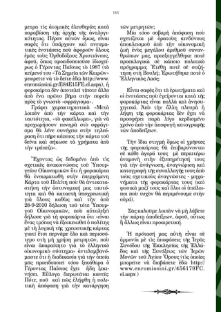 143


μετρα τὶς ἀτομικὲς ἐλευθερίες κατὰ           τῶν μετρητῶν;
παραβίαση τῆς ἀρχῆς τῆς ἀναλογι-                Μία τόσο σοβαρὴ ἀπόφαση ποὺ
κότητας. Πέραν αὐτῶν ὅμως, εἶναι             σχετίζεται μὲ ὁρατοὺς κινδύνους
σαφὲς ὅτι ὑπάρχουν καὶ πνευμα-               ἀποκλεισμοῦ ἀπὸ τὴν οἰκονομικὴ
τικὲς ἐνστάσεις ποὺ ἀφοροῦν ὅλους            ζωὴ ἑνὸς μεγάλου ἀριθμοῦ συναν-
ἐμᾶς τοὺς Ὀρθοδόξους Χριστιάνους,            θρώπων μας, προεξαγγέλθηκε ποτὲ
ἀφοῦ, ὅπως προειδοποιοῦσε ἰδιοχεί-           προεκλογικὰ σὲ κάποιο πολιτικὸ
ρως ὁ Γέροντας Παΐσιος τὸ 1987 (τὸ           πρόγραμμα; Ἐτέθη ποτὲ σὲ συζή-
κείμενό του «Τὰ Σημεῖα τῶν Καιρῶν»           τηση στὴ Βουλή; Ἐρωτήθηκε ποτὲ ὁ
μπορεῖτε νὰ τὸ δεῖτε ἐδῶ http://www.         Ἑλληνικὸς Λαός;
enromiosini.gr/E84E15FE.el.aspx), ἡ
φοροκάρτα δὲν ἀποτελεῖ τίποτε ἄλλο               Εἶναι σαφὲς ὅτι τὰ ἐρωτήματα καὶ
ἀπὸ ἕνα πρῶτο βῆμα στὴν πορεία               οἱ ἐνστάσεις ποὺ ἐγείρονται κατὰ τῆς
πρὸς τὸ γνωστὸ «σφράγισμα».                  φοροκάρτας εἶναι πολλὰ καὶ ἀνησυ-
   Γράφει χαρακτηριστικὰ «Μετὰ               χητικά. Ἀπὸ τὴν ἄλλη πλευρὰ ἡ
λοιπὸν ἀπὸ τὴν κάρτα καὶ τὴν                 λήψη τῆς φοροκάρτας δὲν ἔχει νὰ
ταυτότητα, «τὸ φακέλλωμα», γιὰ νὰ            προσφέρει παρὰ λίγο κερδισμένο
προχωρήσουν πονηρὰ στὸ σφράγι-               χρόνο ἀπὸ τὴν ἀποφυγὴ καταγραφῆς
σμα θὰ λένε συνέχεια στὴν τηλεό-             τῶν ἀποδείξεων.
ραση ὅτι πῆρε κάποιος τὴν κάρτα τοῦ
δείνα καὶ σήκωσε τὰ χρήματα ἀπὸ                 Τὴν ἴδια στιγμὴ ὅμως οἱ χρῆστες
τὴν τράπεζα».                                τῆς φοροκάρτας θὰ ἐπιβαρύνονται
                                             σὲ κάθε ἀγορά τους μὲ περαιτέρω
   Ἔχοντας ὡς δεδομένο ἀπὸ τὶς               ἀναμονὴ στὴν ἐξυπηρέτησή τους
σχετικὲς ἀνακοινώσεις τοῦ Ὑπουρ-             γιὰ τὴν ἀνάγνωση, ἀναγνώριση καὶ
γείου Οἰκονομικῶν ὅτι ἡ φοροκάρτα            καταγραφὴ τῆς συναλλαγῆς τους ἀπὸ
θὰ ἐνσωματωθῆ στὴν ἐπερχόμενη                τοὺς σχετικοὺς ἀναγνῶστες - μηχα-
Κάρτα τοῦ Πολίτη ποὺ θὰ ἀντικατα-            νήματα τῆς φοροκάρτας τους (καὶ
στήση τὴν ἀστυνομική μας ταυτό-              φυσικὰ μαζί τους καὶ ὅλοι οἱ ὑπόλοι-
τητα καὶ θὰ καταστῆ ὑποχρεωτικὴ              ποι ποὺ τυχὸν θὰ περιμένουμε στὴν
γιὰ ὅλους καθὼς καὶ τὴν ἀπὸ                  οὐρά).
28-9-2010 δήλωση τοῦ τότε Ὑπουρ-
γοῦ Οἰκονομικῶν, ποὺ αὐτολεξεὶ                  Σᾶς καλοῦμε λοιπὸν νὰ μὴ λάβετε
δήλωσε γιὰ τὴ φοροκάρτα ὅτι «εἶναι           τὴν κάρτα ἀποδείξεων, ἀφοῦ, οὕτως
ἕνας τρόπος νὰ ἐξοικειωθεῖ ὁ πολίτης         ἢ ἄλλως εἶναι προαιρετική.
μὲ τὴ λογικὴ τῆς χρεωστικῆς κάρτας
γιατί ἔτσι περνᾶμε ὅλο καὶ περισσό-              Ἡ πρότασή μας αὐτὴ εἶναι σὲ
τερο στὴ μὴ χρήση μετρητῶν, ποὺ              ἁρμονία μὲ τὶς ἀποφάσεις τῆς Ἱερᾶς
εἶναι ἀπαραίτητο γιὰ τὸ ἑλληνικὸ             Συνόδου τῆς Ἐκκλησίας τῆς Ἑλλά-
οἰκονομικὸ σύστημα» ἀντιλαμβανό-             δος καὶ τῆς Συνάξεως τῶν Ἱερῶν
μαστε ὅτι ἡ διαδικασία γιὰ τὴν ὁποία         Μονῶν τοῦ Ἁγίου Ὄρους (τὶς ὁποῖες
μᾶς προειδοποιεῖ τόσο ξεκάθαρα ὁ             μπορεῖτε νὰ διαβάσετε ἐδῶ http://
Γέροντας Παΐσιος ἔχει ἤδη ξεκι-              www.enromiosini.gr/456179FC.
νήσει. Εὔλογα διερωτᾶται κανείς:             el.aspx )
Πότε, ποῦ καὶ πῶς ἐλήφθη ἡ πολι-
τικὴ ἀπόφαση γιὰ τὴν κατάργηση
 