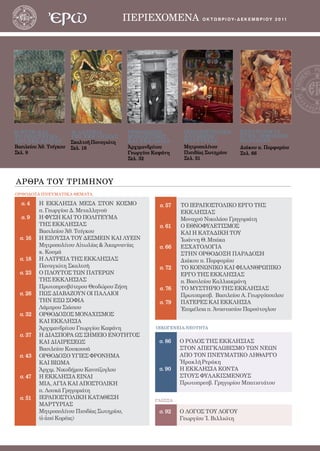 ΠΕΡΙΕΧΟΜΕΝΑ
                                                 2                      οκτωβριου - δεκ Ε Μ Β Ρ Ι Ο Υ 2 0 1 1




Η ΦΥΣΗ Κ Α Ι            Η Λ ΑΤΡΕΙ Α         ΟΡΘΟΔΟΞΟΣ             ΙΕΡΑ ΠΟΣΤΟΛ ΙΚ Η      ΕΣΧ ΑΤΟΛΟΓΙ Α
ΤΟ ΠΟΛ ΙΤΕΥ Μ Α         ΤΗΣ ΕΚ Κ Λ ΗΣΙ ΑΣ   ΜΟΝΑ Χ ΙΣΜΟΣ          Κ ΑΤΑΘΕΣΗ             ΣΤΗΝ ΟΡΘΟΔΟΞΗ
ΤΗΣ ΕΚ Κ Λ ΗΣΙ ΑΣ       Σκαλτσῆ Παναγιώτη   Κ Α Ι ΕΚ Κ Λ ΗΣΙ Α    Μ Α ΡΤΥ ΡΙ ΑΣ         Π Α ΡΑ ΔΟΣΗ
Βασιλείου Ἀθ. Τσίγκου   Σελ. 18             Ἀρχιμανδρίτου         Μητροπολίτου          Διάκου π. Πορφυρίου
Σελ. 9                                      Γεωργίου Καψάνη       Πισιδίας Σωτηρίου     Σελ. 66
                                            Σελ. 32               Σελ. 51




ΑΡΘΡΑ ΤΟΥ ΤΡΙΜΗΝΟΥ
ΟΡΘΟΔΟΞΑ ΠΝΕΥΜΑΤΙΚΑ ΘΕΜΑΤΑ

  σ. 4    Η ΕΚΚΛΗΣΙΑ ΜΕΣΑ ΣΤΟΝ ΚΟΣΜΟ                     σ. 57   ΤΟ ΙΕΡΑΠΟΣΤΟΛΙΚΟ ΕΡΓΟ ΤΗΣ
          π. Γεωργίου Δ. Μεταλληνοῦ                              ΕΚΚΛΗΣΙΑΣ
  σ. 9    Η ΦΥΣΗ ΚΑΙ ΤΟ ΠΟΛΙΤΕΥΜΑ                                Μοναχοῦ Νικολάου Γρηγοριάτη
          ΤΗΣ ΕΚΚΛΗΣΙΑΣ                                  σ. 61   Ο ΕΘΝΟΦΥΛΕΤΙΣΜΟΣ
          Βασιλείου Ἀθ. Τσίγκου                                  ΚΑΙ Η ΚΑΤΑΔΙΚΗ ΤΟΥ
  σ. 16   Η ΕΞΟΥΣΙΑ ΤΟΥ ΔΕΣΜΕΙΝ ΚΑΙ ΛΥΕΙΝ                        Ἰωάννη Θ. Μπάκα
          Μητροπολίτου Αἰτωλίας & Ἀκαρνανίας             σ. 66   ΕΣΧΑΤΟΛΟΓΙΑ
          κ. Κοσμᾶ                                               ΣΤΗΝ ΟΡΘΟΔΟΞΗ ΠΑΡΑΔΟΣΗ
  σ. 18   Η ΛΑΤΡΕΙΑ ΤΗΣ ΕΚΚΛΗΣΙΑΣ                                Διάκου π. Πορφυρίου
          Παναγιώτη Σκαλτσῆ                              σ. 72   ΤΟ ΚΟΙΝΩΝΙΚΟ ΚΑΙ ΦΙΛΑΝΘΡΩΠΙΚΟ
  σ. 23   Ο ΠΛΟΥΤΟΣ ΤΩΝ ΠΑΤΕΡΩΝ                                  ΕΡΓΟ ΤΗΣ ΕΚΚΛΗΣΙΑΣ
          ΤΗΣ ΕΚΚΛΗΣΙΑΣ                                          π. Βασιλείου Καλλιακμάνη
          Πρωτοπρεσβύτερου Θεοδώρου Ζήση                 σ. 76   ΤΟ ΜΥΣΤΗΡΙΟ ΤΗΣ ΕΚΚΛΗΣΙΑΣ
  σ. 26   ΠΩΣ ΔΙΑΒΑΖΟΥΝ ΟΙ ΠΑΛΑΙΟΙ                               Πρωτοπρεσβ. Βασιλείου Α. Γεωργόπουλου
          ΤΗΝ ΕΞΩ ΣΟΦΙΑ                                  σ. 79   ΠΑΤΕΡΕΣ ΚΑΙ ΕΚΚΛΗΣΙΑ
          Λάμπρου Σιάσιου                                        Ἐπιμέλεια π. Ἀναστασίου Παρούτογλου
  σ. 32   ΟΡΘΟΔΟΞΟΣ ΜΟΝΑΧΙΣΜΟΣ
          ΚΑΙ ΕΚΚΛΗΣΙΑ
          Ἀρχιμανδρίτου Γεωργίου Καψάνη                 ΟΙΚΟΓΕΝΕΙΑ-ΝΕΟΤΗΤΑ
  σ. 37   Η ΔΙΑΣΠΟΡΑ ΩΣ ΣΗΜΕΙΟ ΕΝΟΤΗΤΟΣ
          ΚΑΙ ΔΙΑΙΡΕΣΕΩΣ                                 σ. 86   Ο ΡΟΛΟΣ ΤΗΣ ΕΚΚΛΗΣΙΑΣ
          Βασιλείου Κουκουσᾶ                                     ΣΤΟΝ ΑΠΕΓΚΛΩΒΙΣΜΟ ΤΩΝ ΝΕΩΝ
  σ. 43   ΟΡΘΟΔΟΞΟ ΥΓΙΕΣ ΦΡΟΝΗΜΑ                                 ΑΠΟ ΤΟΝ ΠΝΕΥΜΑΤΙΚΟ ΛΗΘΑΡΓΟ
          ΚΑΙ ΒΙΩΜΑ                                              Ἠρακλῆ Ρεράκη
          Ἀρχιμ. Νικοδήμου Κανσίζογλου                   σ. 90   Η ΕΚΚΛΗΣΙΑ ΚΟΝΤΑ
  σ. 47   Η ΕΚΚΛΗΣΙΑ ΕΙΝΑΙ                                       ΣΤΟΥΣ ΦΥΛΑΚΙΣΜΕΝΟΥΣ
          ΜΙΑ, ΑΓΙΑ ΚΑΙ ΑΠΟΣΤΟΛΙΚΗ                               Πρωτοπρεσβ. Γρηγορίου Μπατιστάτου
          π. Λουκᾶ Γρηγοριάτη
  σ. 51   ΙΕΡΑΠΟΣΤΟΛΙΚΗ ΚΑΤΑΘΕΣΗ
                                                       ΓΛΩΣΣΑ
          ΜΑΡΤΥΡΙΑΣ
          Μητροπολίτου Πισιδίας Σωτηρίου,                σ. 92   Ο ΛΟΓΟΣ ΤΟΥ ΛΟΓΟΥ
          (ὁ ἀπό Κορέας)                                         Γεωργίου Ἰ. Βιλλιώτη
 