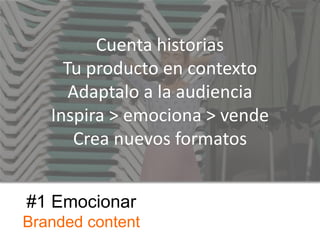 #1 Emocionar
Branded content
Cuenta historias
Tu producto en contexto
Adaptalo a la audiencia
Inspira > emociona > vende
Crea nuevos formatos
 