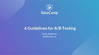 6 Guidelines for A/B Testing
Emily Robinson
@robinson_es
 