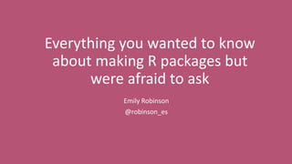 Everything you wanted to know
about making R packages but
were afraid to ask
Emily Robinson
@robinson_es
 