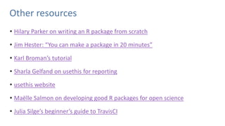 Other resources
• Hilary Parker on writing an R package from scratch
• Jim Hester: “You can make a package in 20 minutes”
...