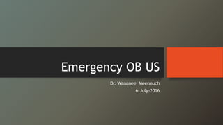 Emergency OB US
Dr. Wananee Meennuch
6-July-2016
 