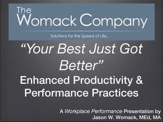 “Your Best Just Got
      Better”
Enhanced Productivity &
 Performance Practices
       A Workplace Performance Presentation by
                   Jason W. Womack, MEd, MA
 