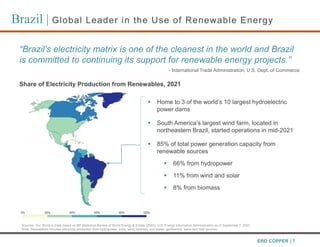 Brazil | Global Leader in the Use of Renewable Energy
ERO COPPER | 7
“Brazil’s electricity matrix is one of the cleanest i...