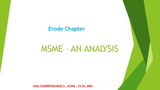 MSME – AN ANAL
YSIS
Erode Chapter
CMA.SAMPATHKUMAR.S , ACMA , CS Gr
, MBA
 