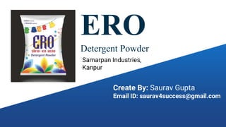 ERO
Detergent Powder
Samarpan Industries,
Kanpur
Create By: Saurav Gupta
Email ID: saurav4success@gmail.com
 