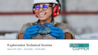 Exploration Technical Session
March 10th, 2022 | TSX:ERO | NYSE:ERO
 