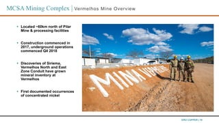 ERO COPPER | 19
 Located ~60km north of Pilar
Mine & processing facilities
 Construction commenced in
2017, underground ...